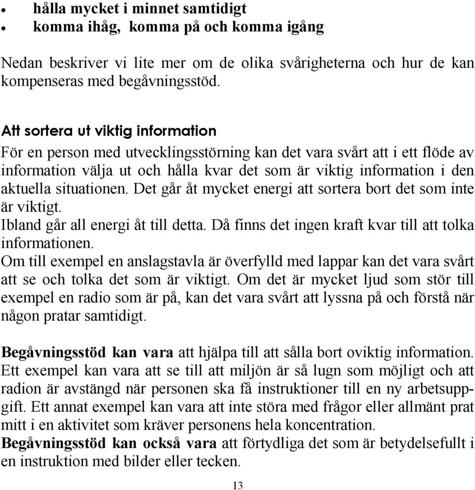 situationen. Det går åt mycket energi att sortera bort det som inte är viktigt. Ibland går all energi åt till detta. Då finns det ingen kraft kvar till att tolka informationen.