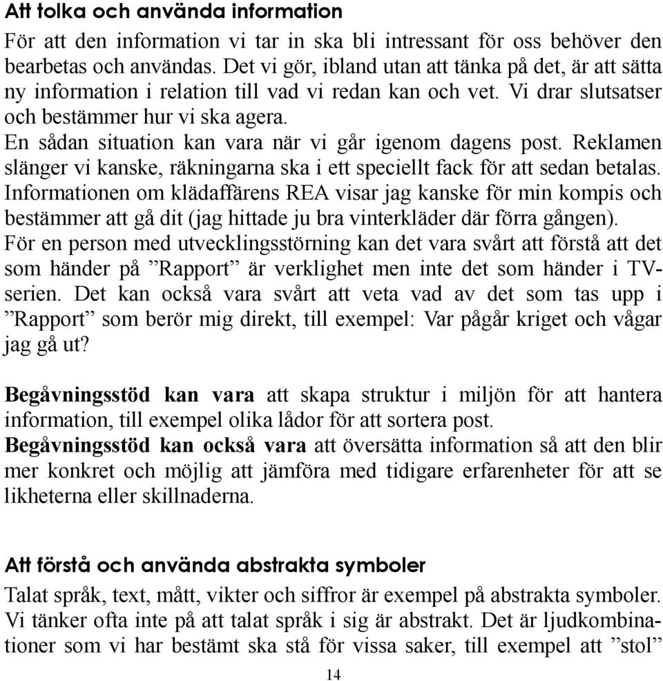 En sådan situation kan vara när vi går igenom dagens post. Reklamen slänger vi kanske, räkningarna ska i ett speciellt fack för att sedan betalas.