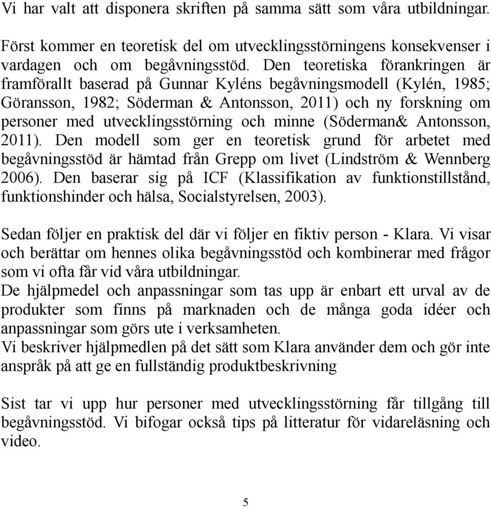 och minne (Söderman& Antonsson, 2011). Den modell som ger en teoretisk grund för arbetet med begåvningsstöd är hämtad från Grepp om livet (Lindström & Wennberg 2006).