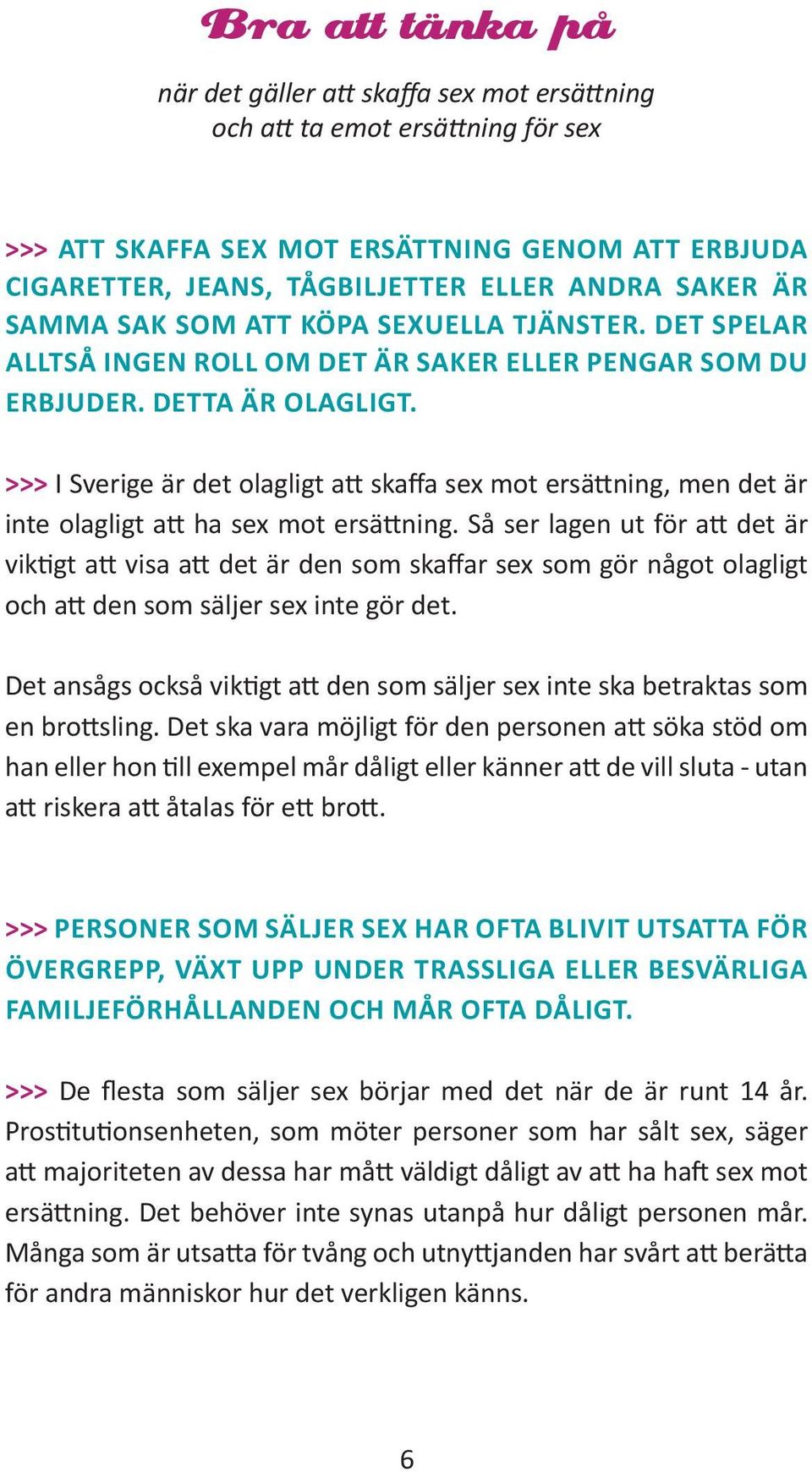 >>> I Sverige är det olagligt att skaffa sex mot ersättning, men det är inte olagligt att ha sex mot ersättning.
