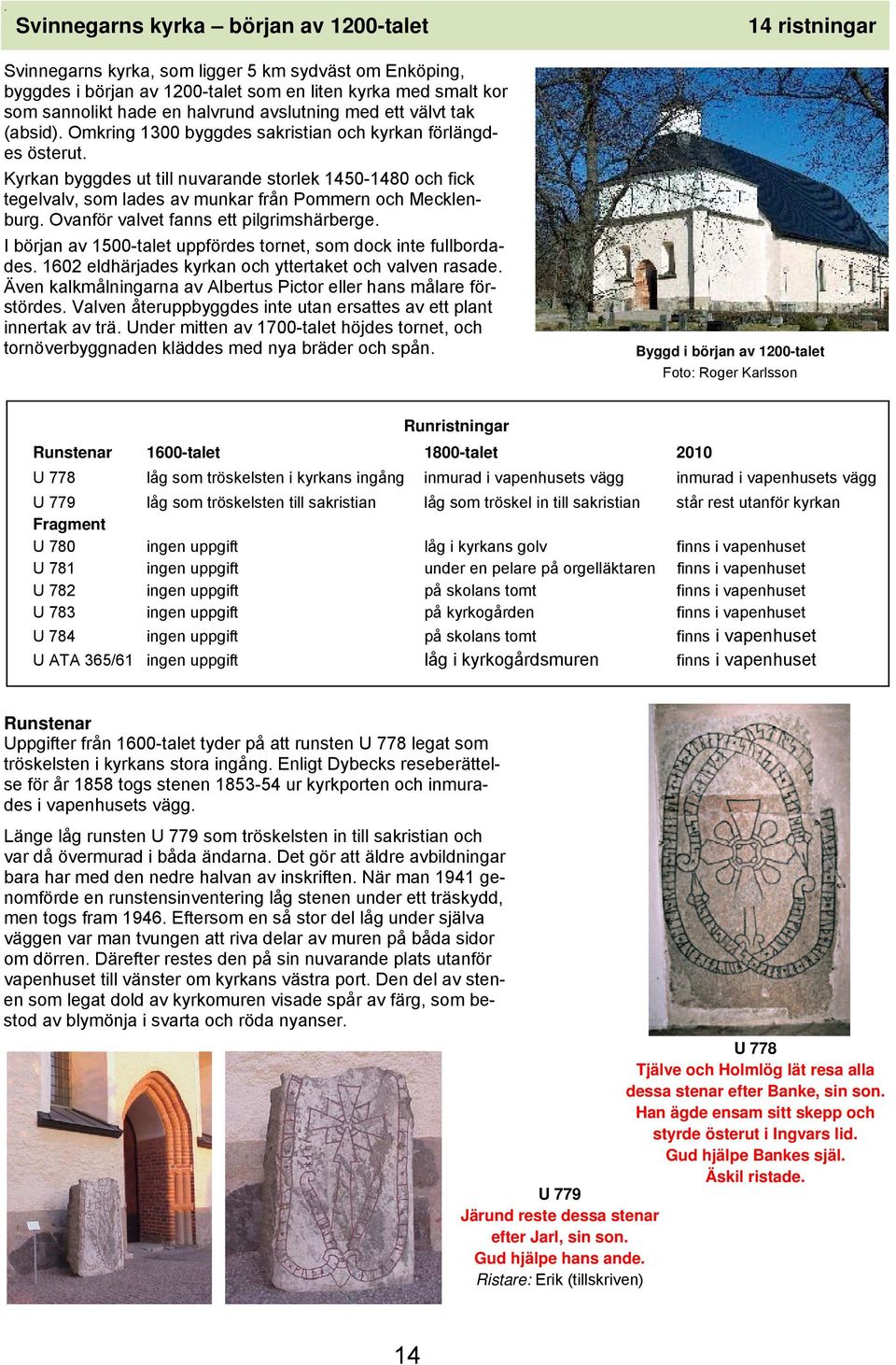 Kyrkan byggdes ut till nuvarande storlek 1450-1480 och fick tegelvalv, som lades av munkar från Pommern och Mecklenburg. Ovanför valvet fanns ett pilgrimshärberge.