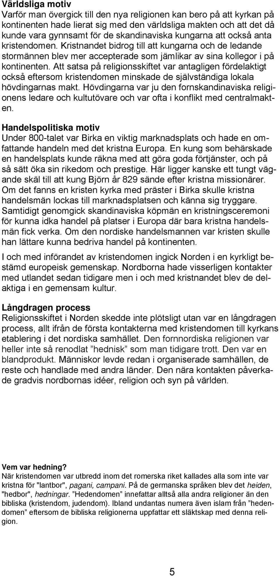 Att satsa på religionsskiftet var antagligen fördelaktigt också eftersom kristendomen minskade de självständiga lokala hövdingarnas makt.