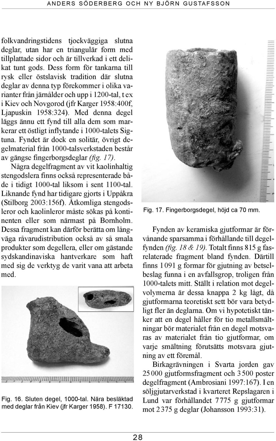 1958:400f, Ljapuskin 1958:324). Med denna degel läggs ännu ett fynd till alla dem som markerar ett östligt inflytande i 1000-talets Sigtuna.