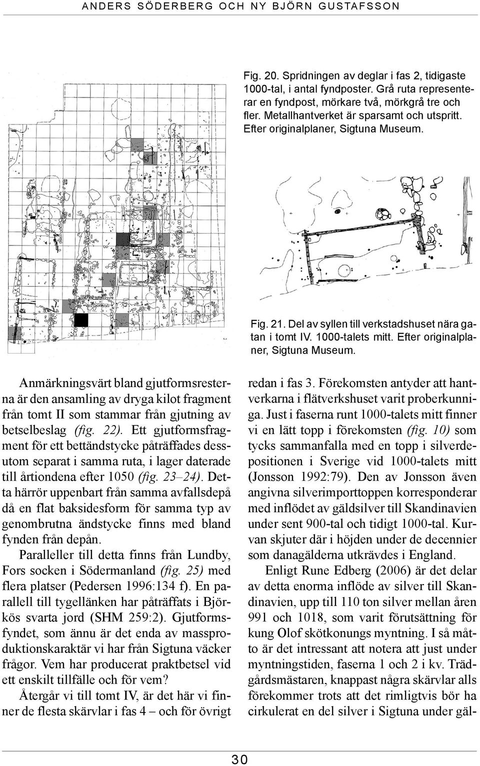 Efter originalplaner, Sigtuna Museum. Anmärkningsvärt bland gjutformsresterna är den ansamling av dryga kilot fragment från tomt II som stammar från gjutning av betselbeslag (fig. 22).