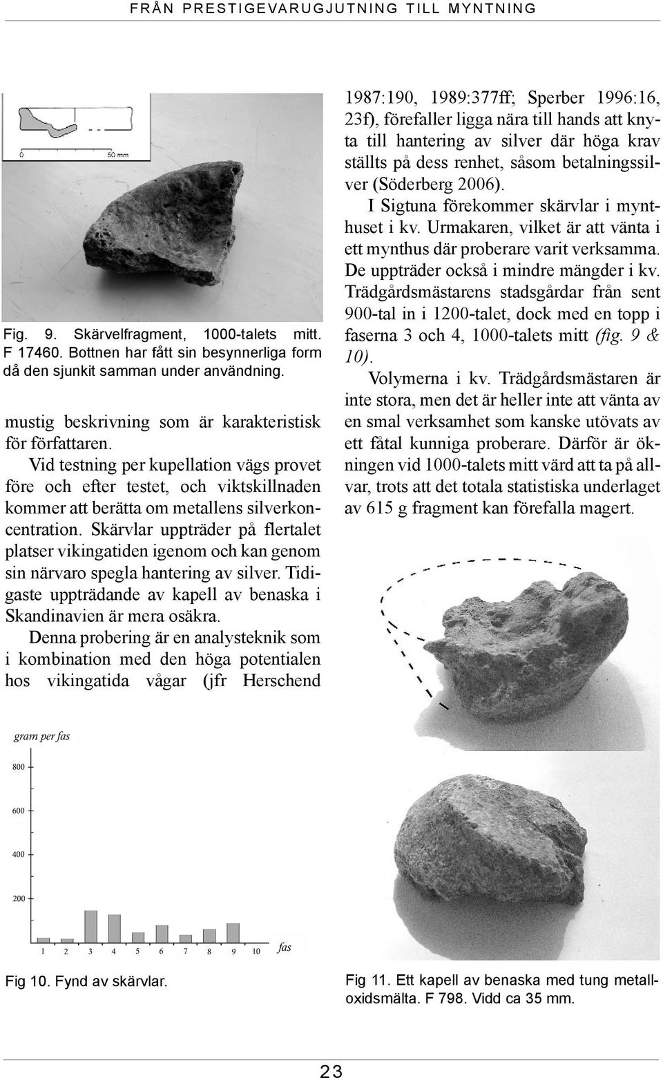 Skärvlar uppträder på flertalet platser vikingatiden igenom och kan genom sin närvaro spegla hantering av silver. Tidigaste uppträdande av kapell av benaska i Skandinavien är mera osäkra.