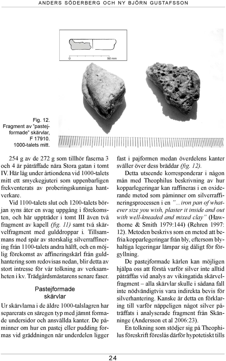 Vid 1100-talets slut och 1200-talets början syns åter en svag uppgång i förekomsten, och här uppträder i tomt III även två fragment av kapell (fig. 11) samt två skärvelfragment med gulddroppar i.