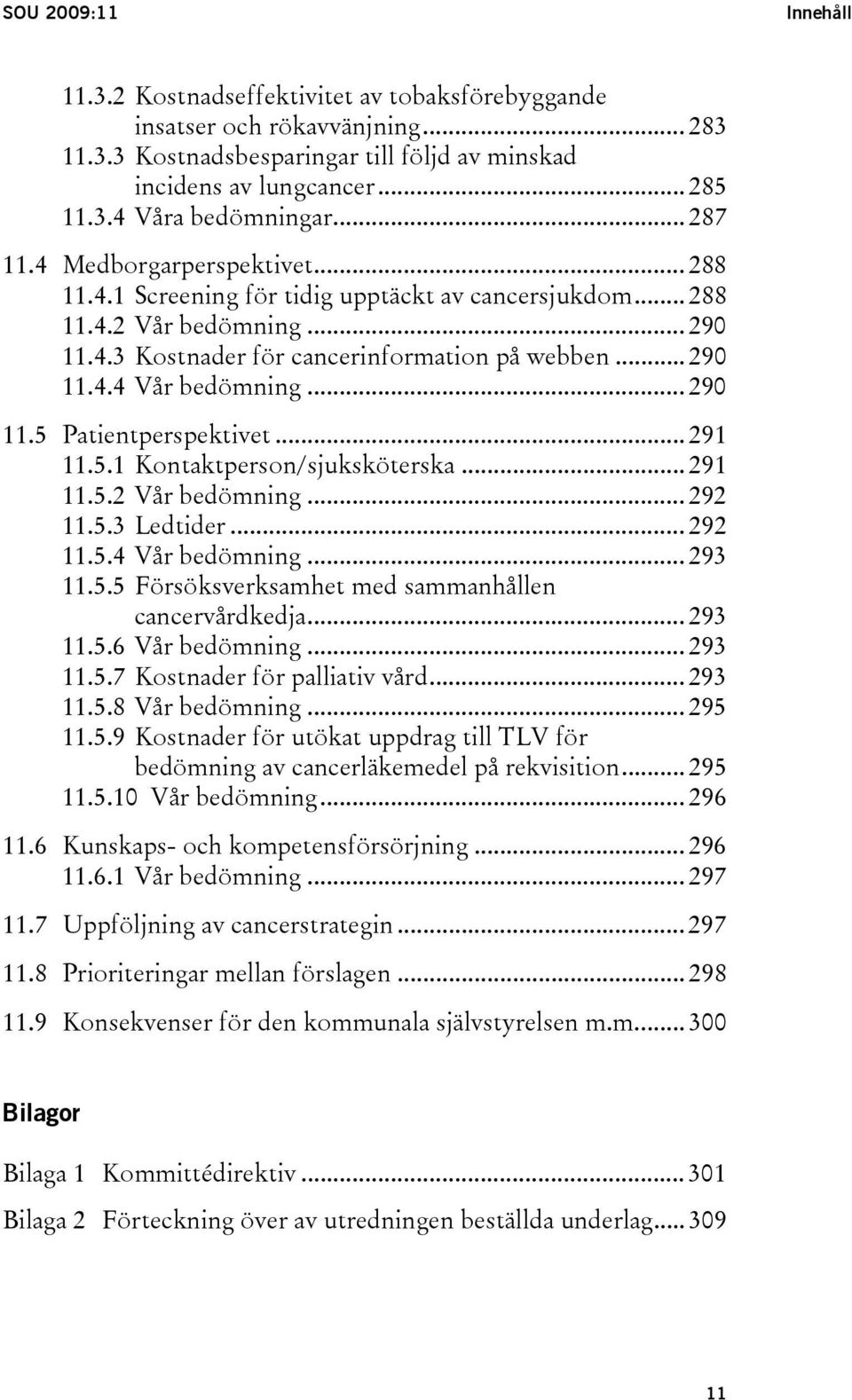 .. 290 11.5 Patientperspektivet... 291 11.5.1 Kontaktperson/sjuksköterska... 291 11.5.2 Vår bedömning... 292 11.5.3 Ledtider... 292 11.5.4 Vår bedömning... 293 11.5.5 Försöksverksamhet med sammanhållen cancervårdkedja.