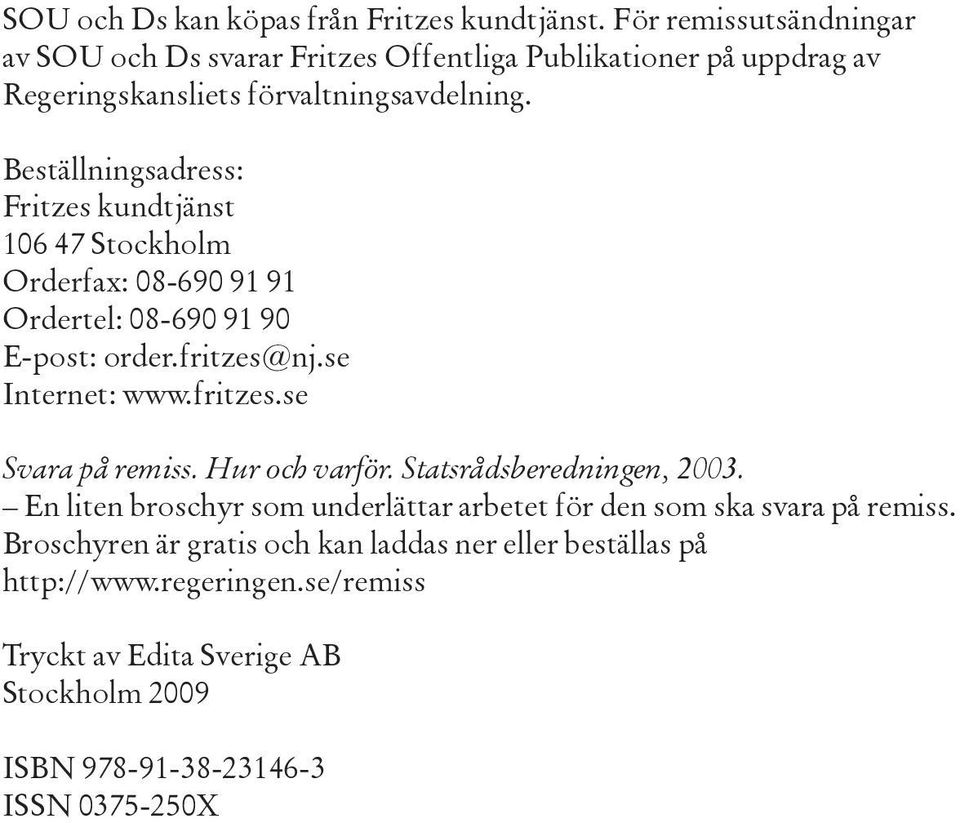 Beställningsadress: Fritzes kundtjänst 106 47 Stockholm Orderfax: 08-690 91 91 Ordertel: 08-690 91 90 E-post: order.fritzes@nj.se Internet: www.fritzes.se Svara på remiss.