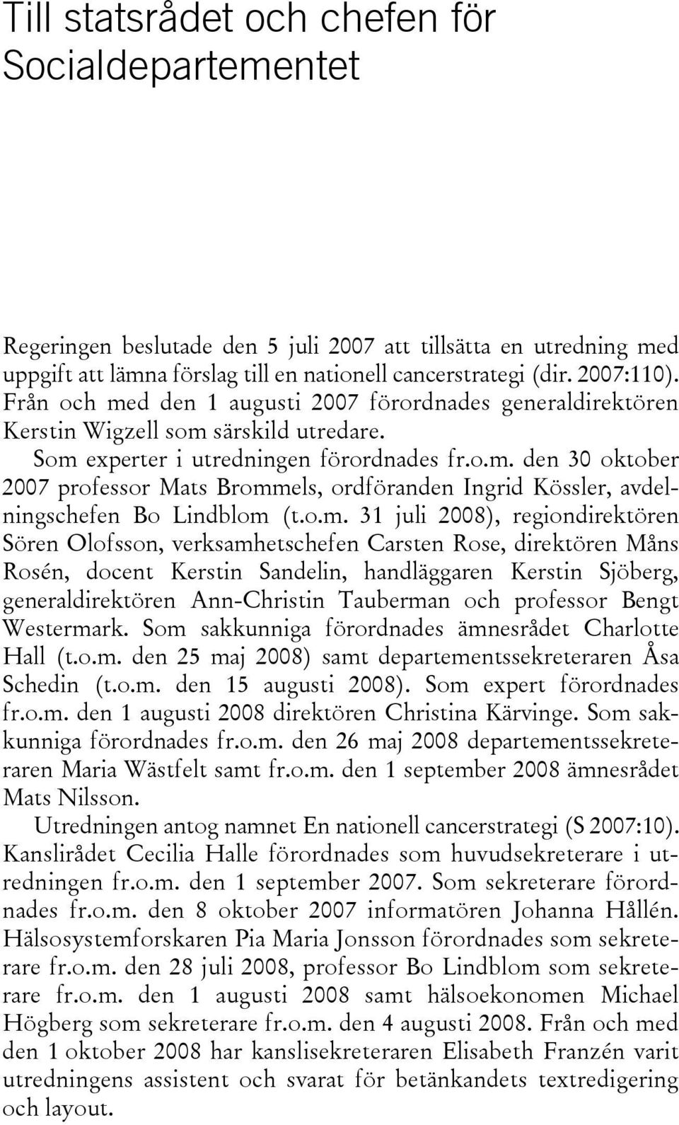 o.m. 31 juli 2008), regiondirektören Sören Olofsson, verksamhetschefen Carsten Rose, direktören Måns Rosén, docent Kerstin Sandelin, handläggaren Kerstin Sjöberg, generaldirektören Ann-Christin