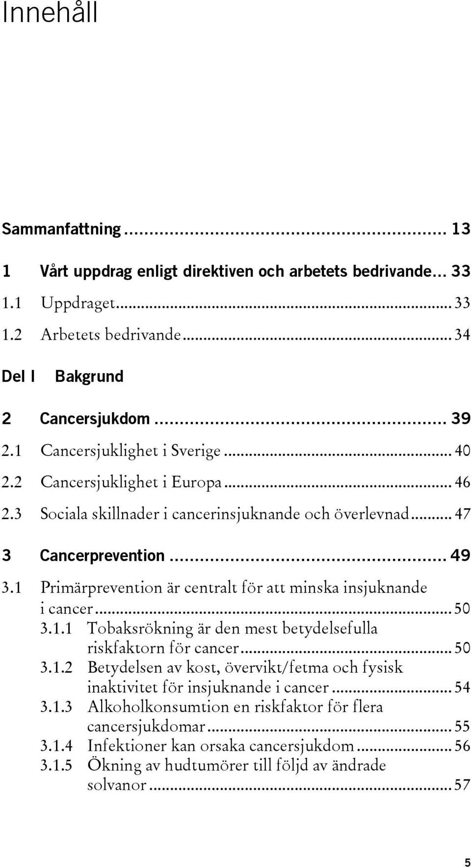 1 Primärprevention är centralt för att minska insjuknande i cancer... 50 3.1.1 Tobaksrökning är den mest betydelsefulla riskfaktorn för cancer... 50 3.1.2 Betydelsen av kost, övervikt/fetma och fysisk inaktivitet för insjuknande i cancer.