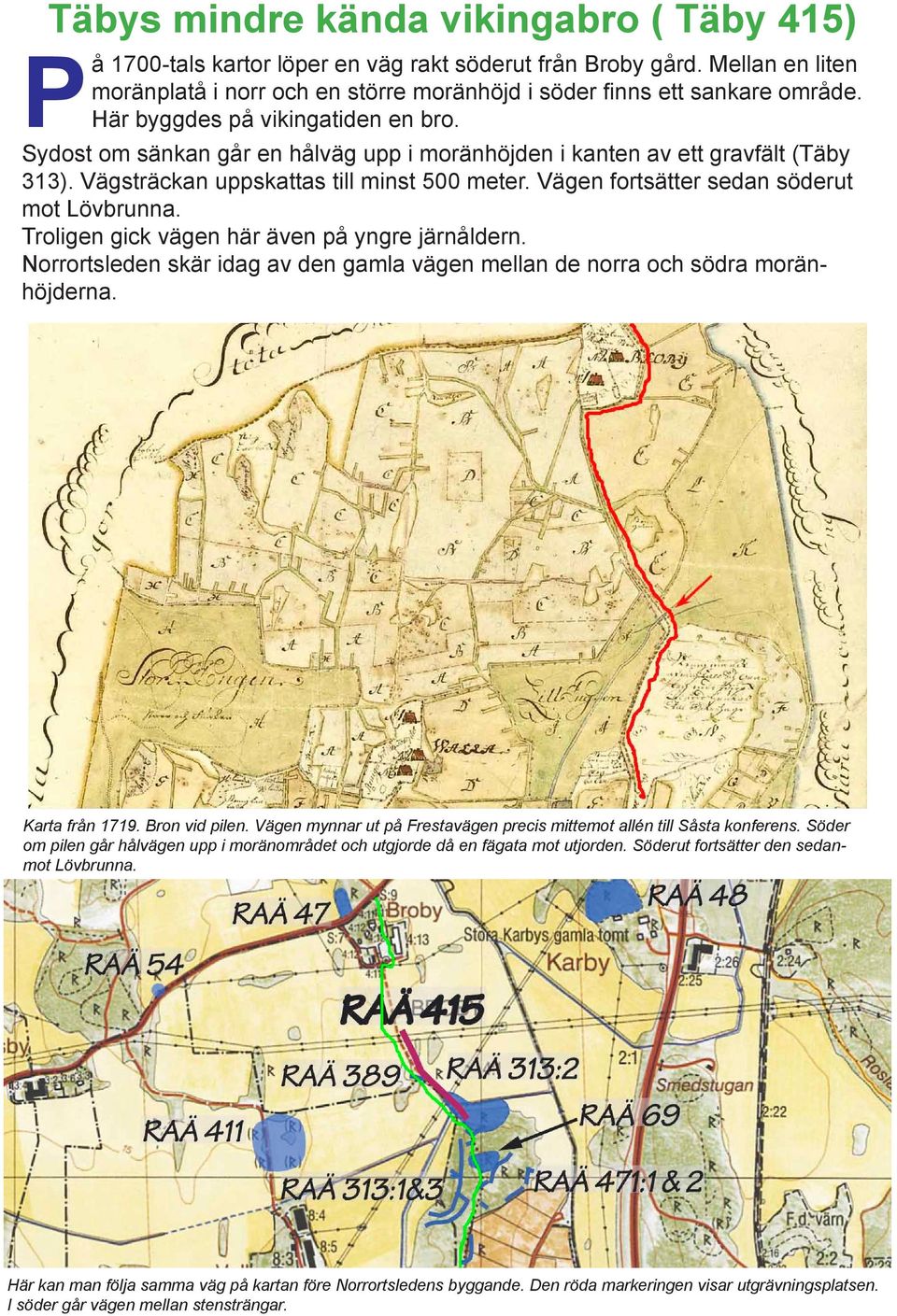 Vägen fortsätter sedan söderut mot Lövbrunna. Troligen gick vägen här även på yngre järnåldern. Norrortsleden skär idag av den gamla vägen mellan de norra och södra moränhöjderna. Karta från 1719.