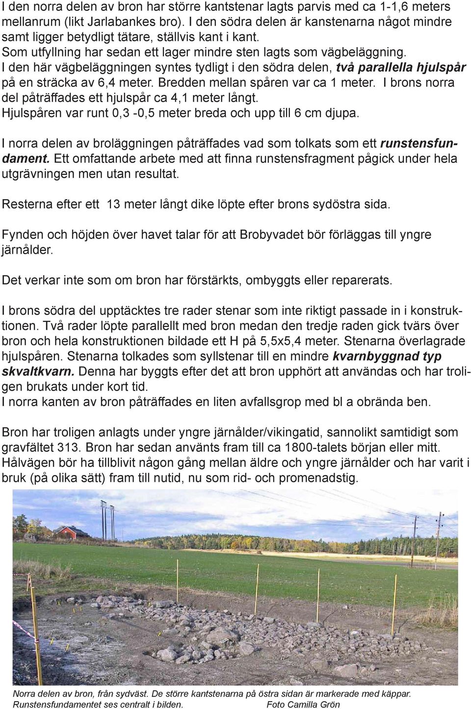 I den här vägbeläggningen syntes tydligt i den södra delen, två parallella hjulspår på en sträcka av 6,4 meter. Bredden mellan spåren var ca 1 meter.