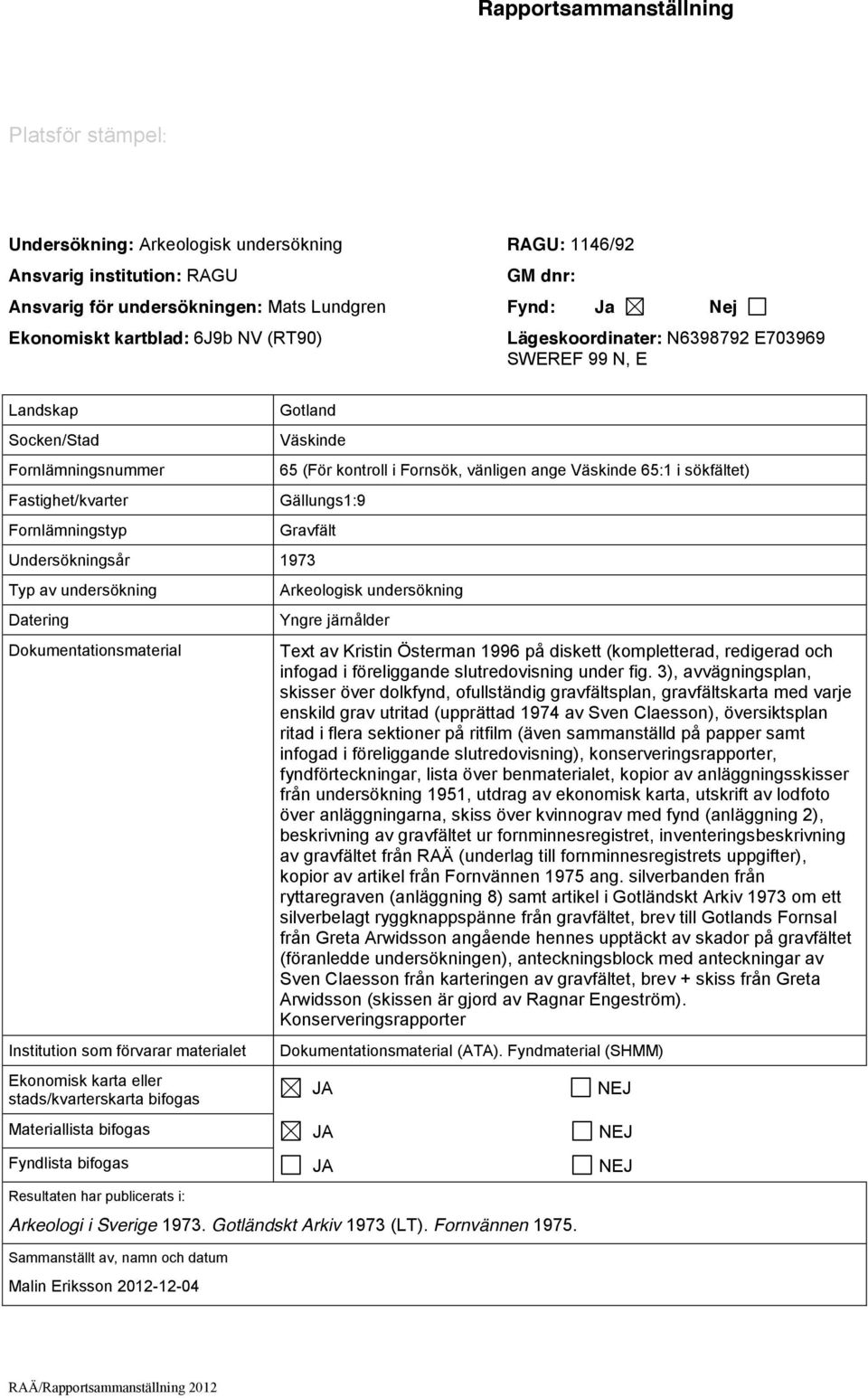 vänligen ange Väskinde 65:1 i sökfältet) Gällungs1:9 Gravfält Undersökningsår 1973 Typ av undersökning Datering Dokumentationsmaterial Institution som förvarar materialet Ekonomisk karta eller