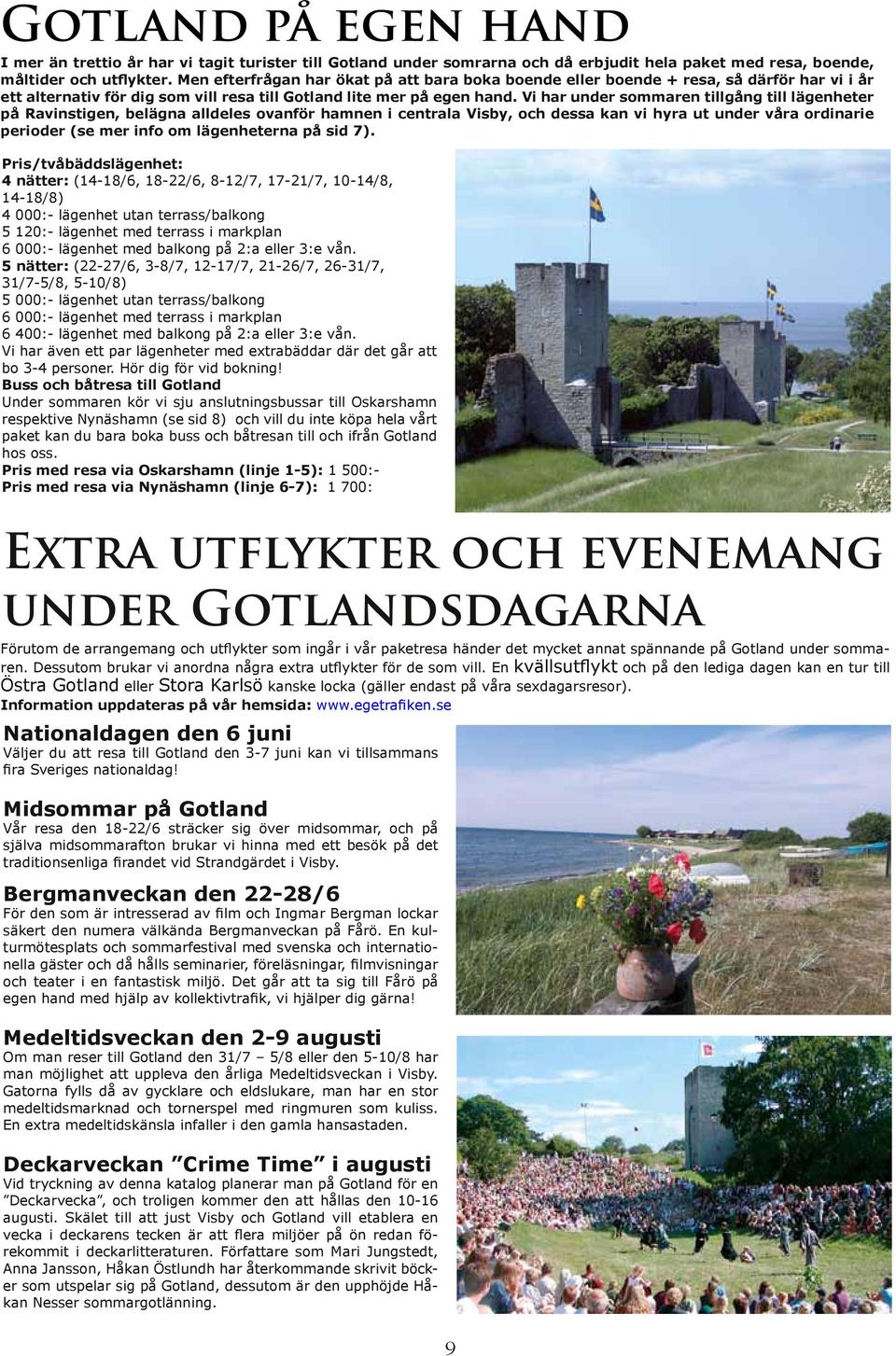 Vi har under sommaren tillgång till lägenheter på Ravinstigen, belägna alldeles ovanför hamnen i centrala Visby, och dessa kan vi hyra ut under våra ordinarie perioder (se mer info om lägenheterna på