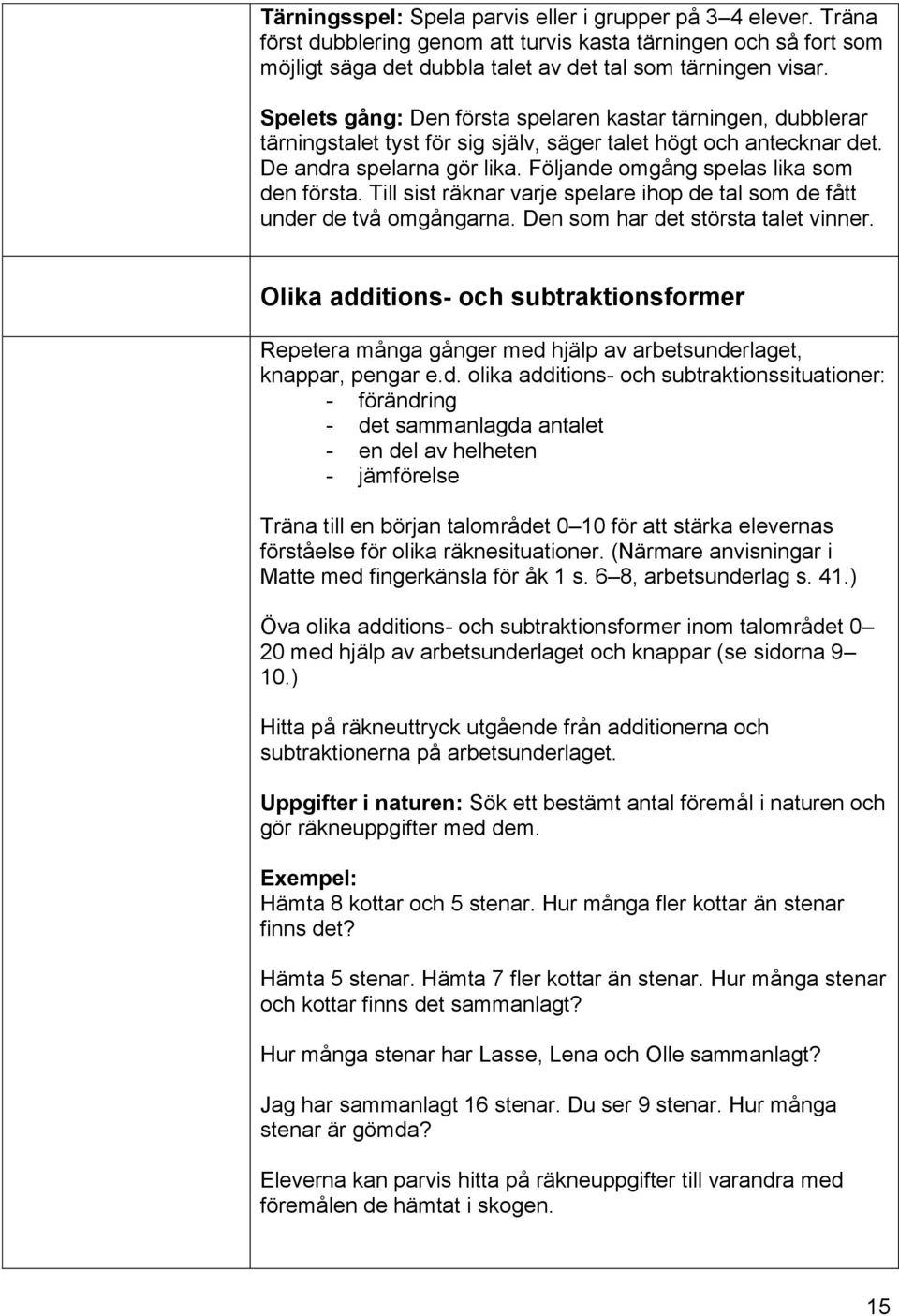 Följande omgång spelas lika som den första. Till sist räknar varje spelare ihop de tal som de fått under de två omgångarna. Den som har det största talet vinner.