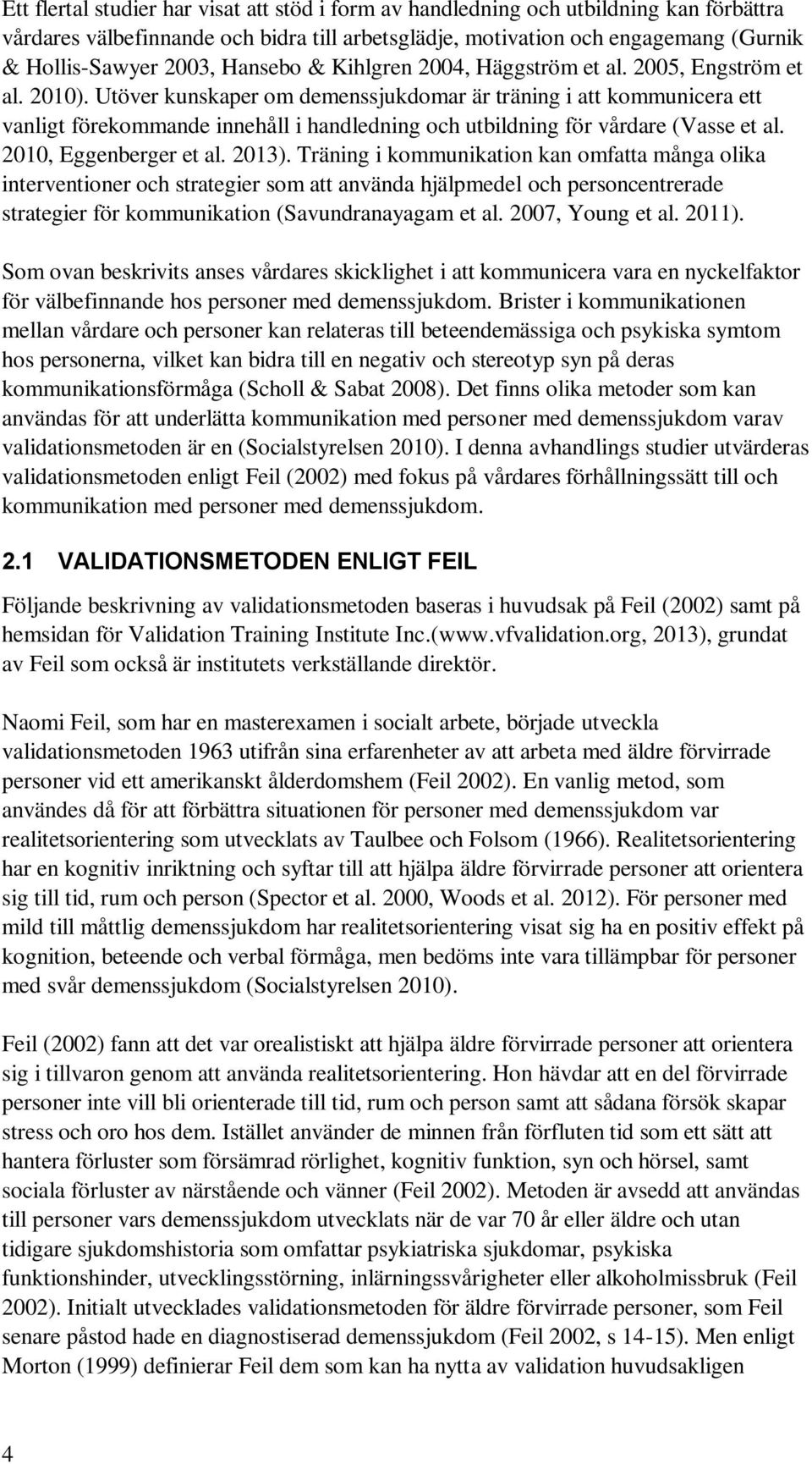 Utöver kunskaper om demenssjukdomar är träning i att kommunicera ett vanligt förekommande innehåll i handledning och utbildning för vårdare (Vasse et al. 2010, Eggenberger et al. 2013).