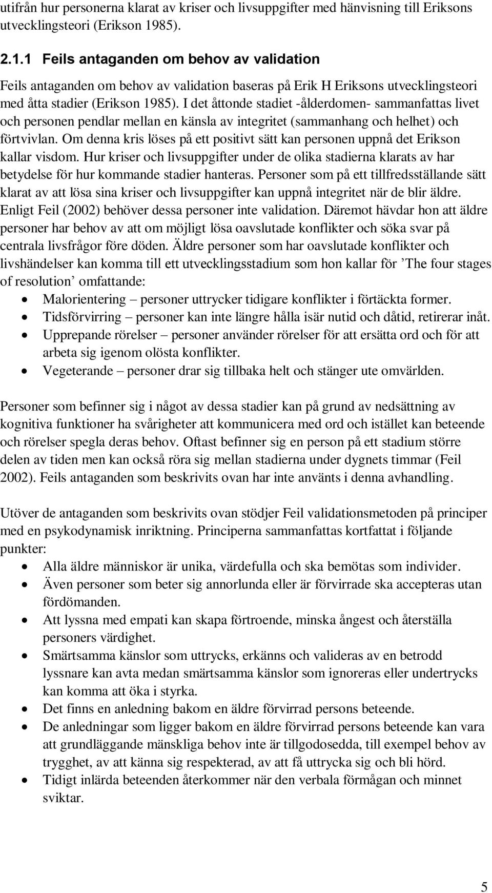 I det åttonde stadiet -ålderdomen- sammanfattas livet och personen pendlar mellan en känsla av integritet (sammanhang och helhet) och förtvivlan.