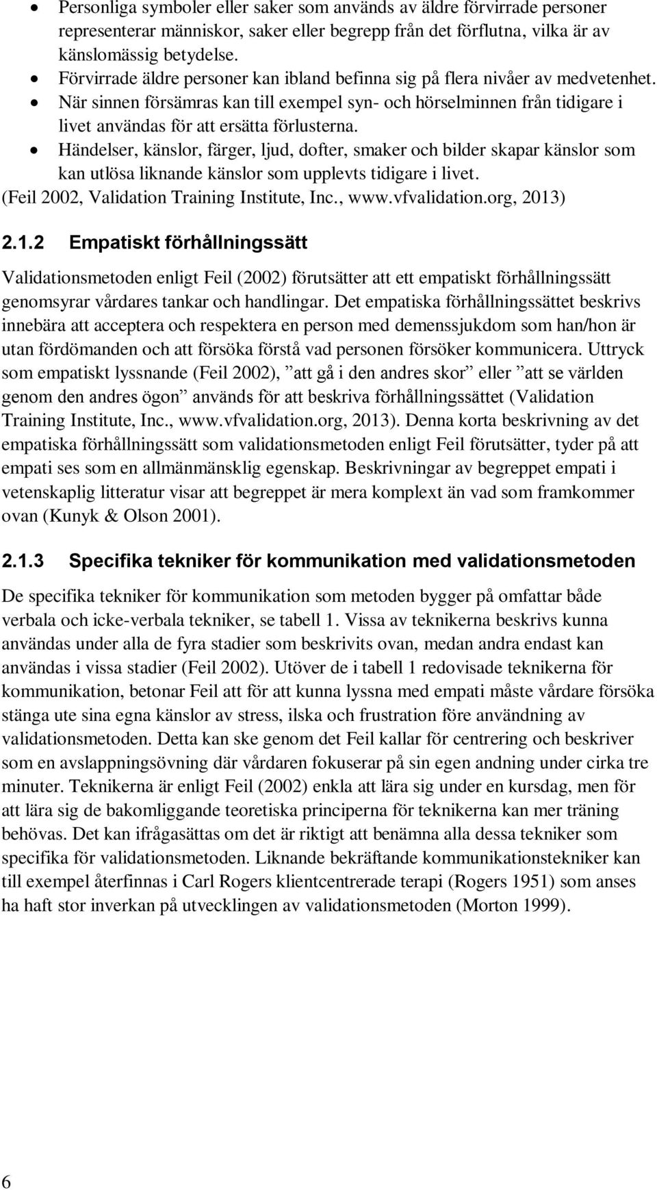 Händelser, känslor, färger, ljud, dofter, smaker och bilder skapar känslor som kan utlösa liknande känslor som upplevts tidigare i livet. (Feil 2002, Validation Training Institute, Inc., www.