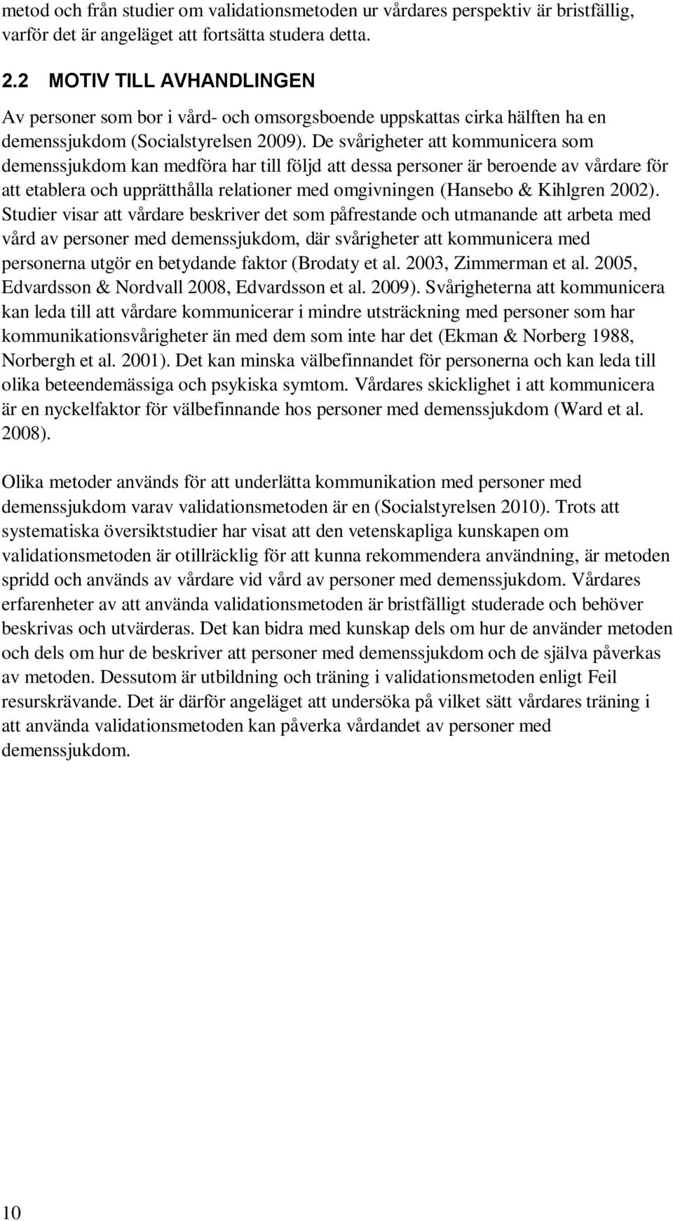 De svårigheter att kommunicera som demenssjukdom kan medföra har till följd att dessa personer är beroende av vårdare för att etablera och upprätthålla relationer med omgivningen (Hansebo & Kihlgren