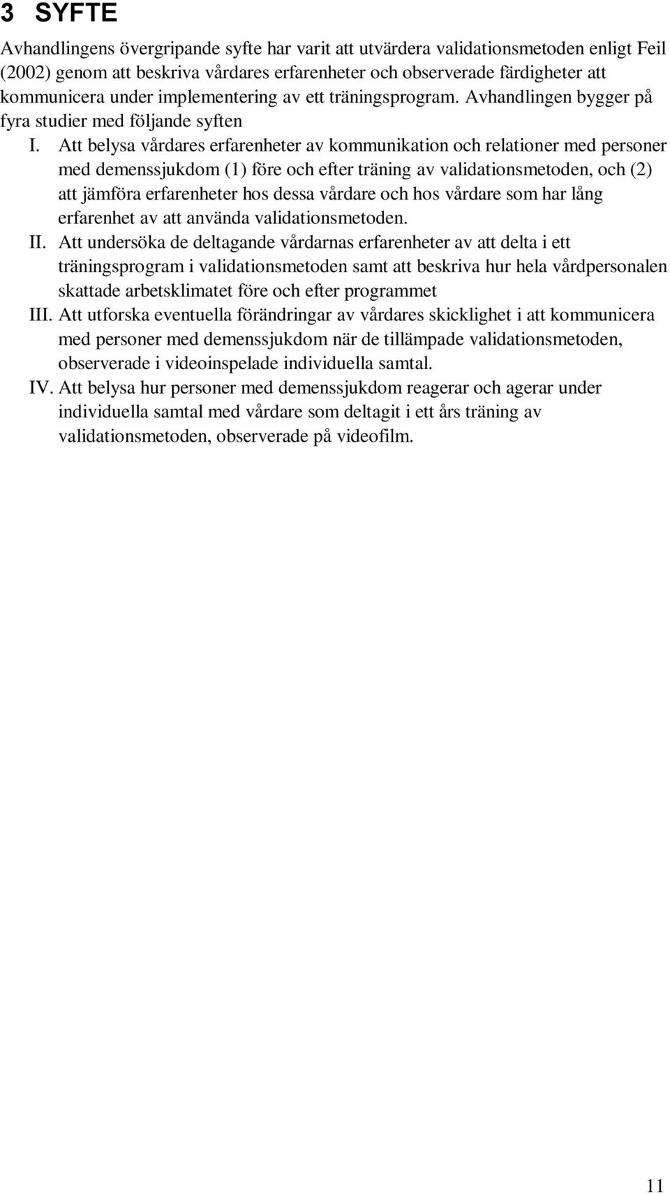 Att belysa vårdares erfarenheter av kommunikation och relationer med personer med demenssjukdom (1) före och efter träning av validationsmetoden, och (2) att jämföra erfarenheter hos dessa vårdare