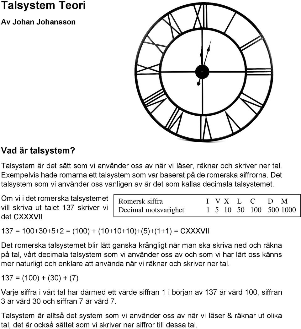 Om vi i det romerska talsystemet vill skriva ut talet 137 skriver vi det CXXXVII Romersk siffra I V X L C D M Decimal motsvarighet 1 5 10 50 100 500 1000 137 = 100+30+5+2 = (100) +