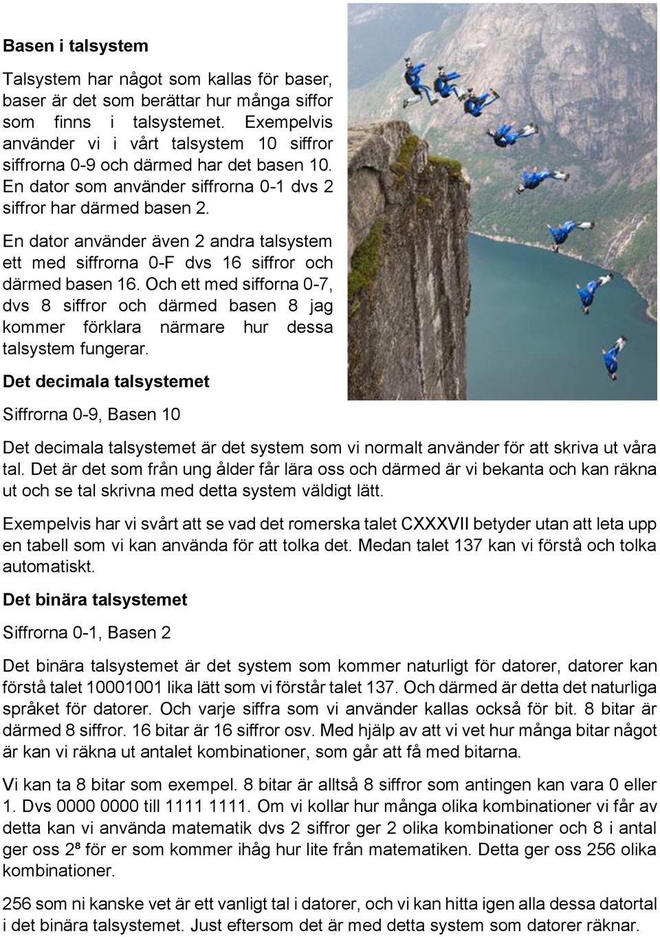 En dator använder även 2 andra talsystem ett med siffrorna 0-F dvs 16 siffror och därmed basen 16.