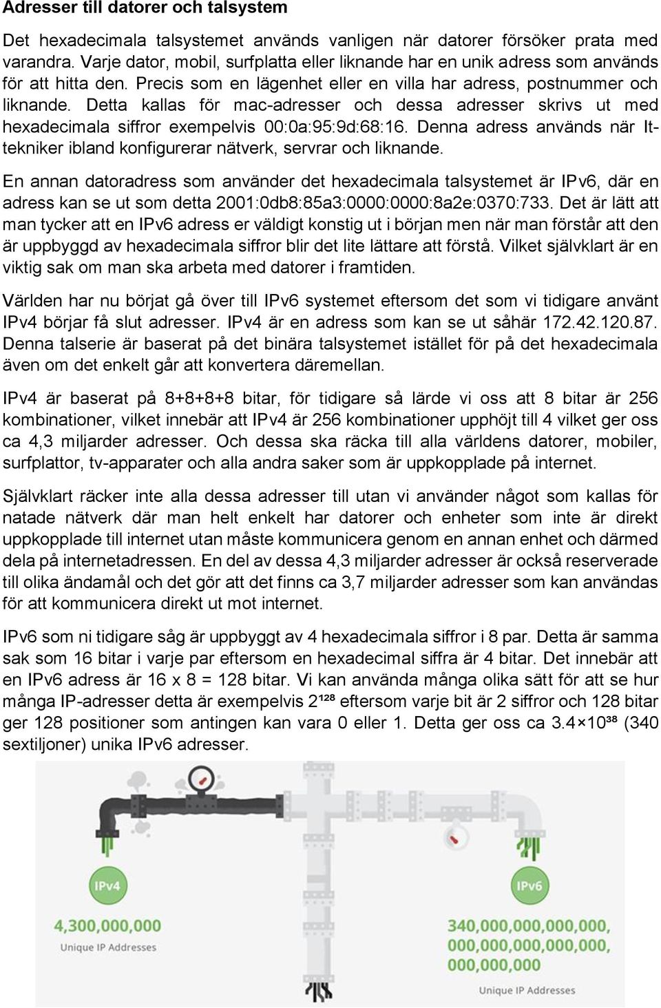 Detta kallas för mac-adresser och dessa adresser skrivs ut med hexadecimala siffror exempelvis 00:0a:95:9d:68:16. Denna adress används när Ittekniker ibland konfigurerar nätverk, servrar och liknande.