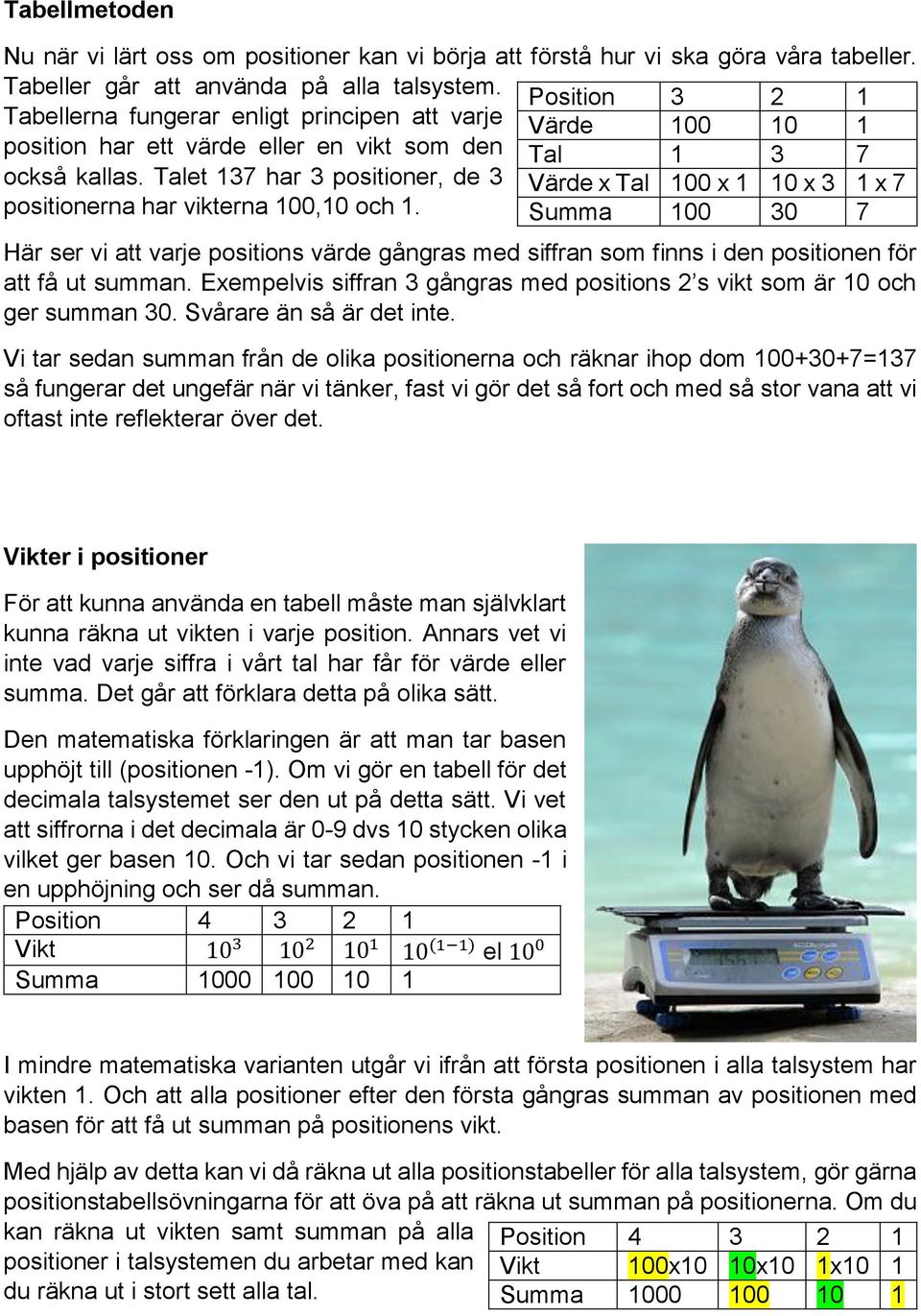 Talet 137 har 3 positioner, de 3 Värde x Tal 100 x 1 10 x 3 1 x 7 positionerna har vikterna 100,10 och 1.