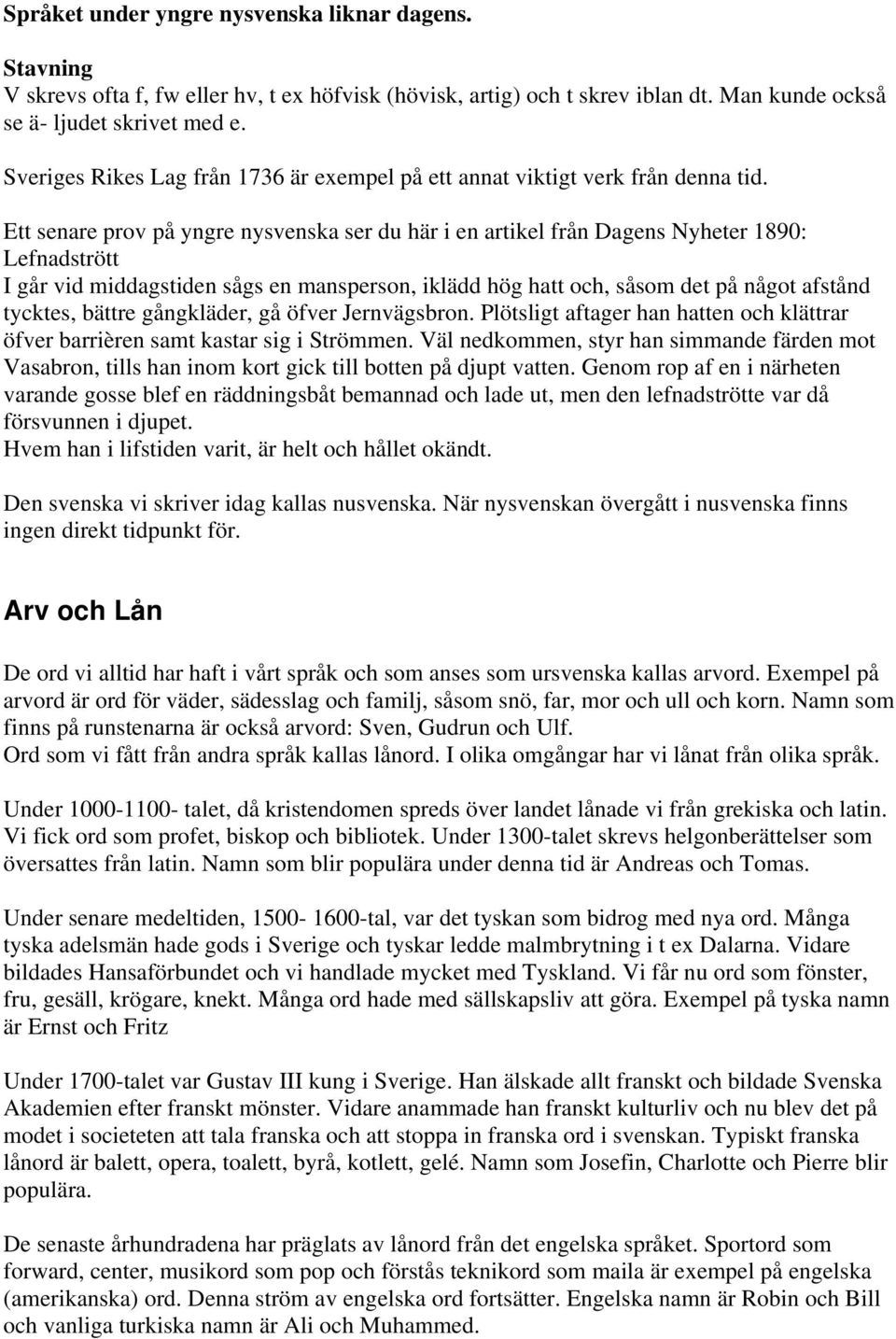 Ett senare prov på yngre nysvenska ser du här i en artikel från Dagens Nyheter 1890: Lefnadstrött I går vid middagstiden sågs en mansperson, iklädd hög hatt och, såsom det på något afstånd tycktes,