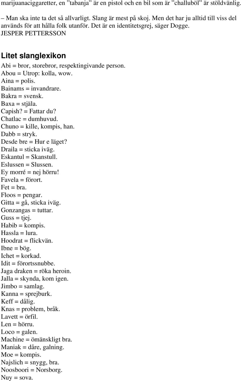 Abou = Utrop: kolla, wow. Aina = polis. Bainams = invandrare. Bakra = svensk. Baxa = stjäla. Capish? = Fattar du? Chatlac = dumhuvud. Chuno = kille, kompis, han. Dabb = stryk. Desde bre = Hur e läget?