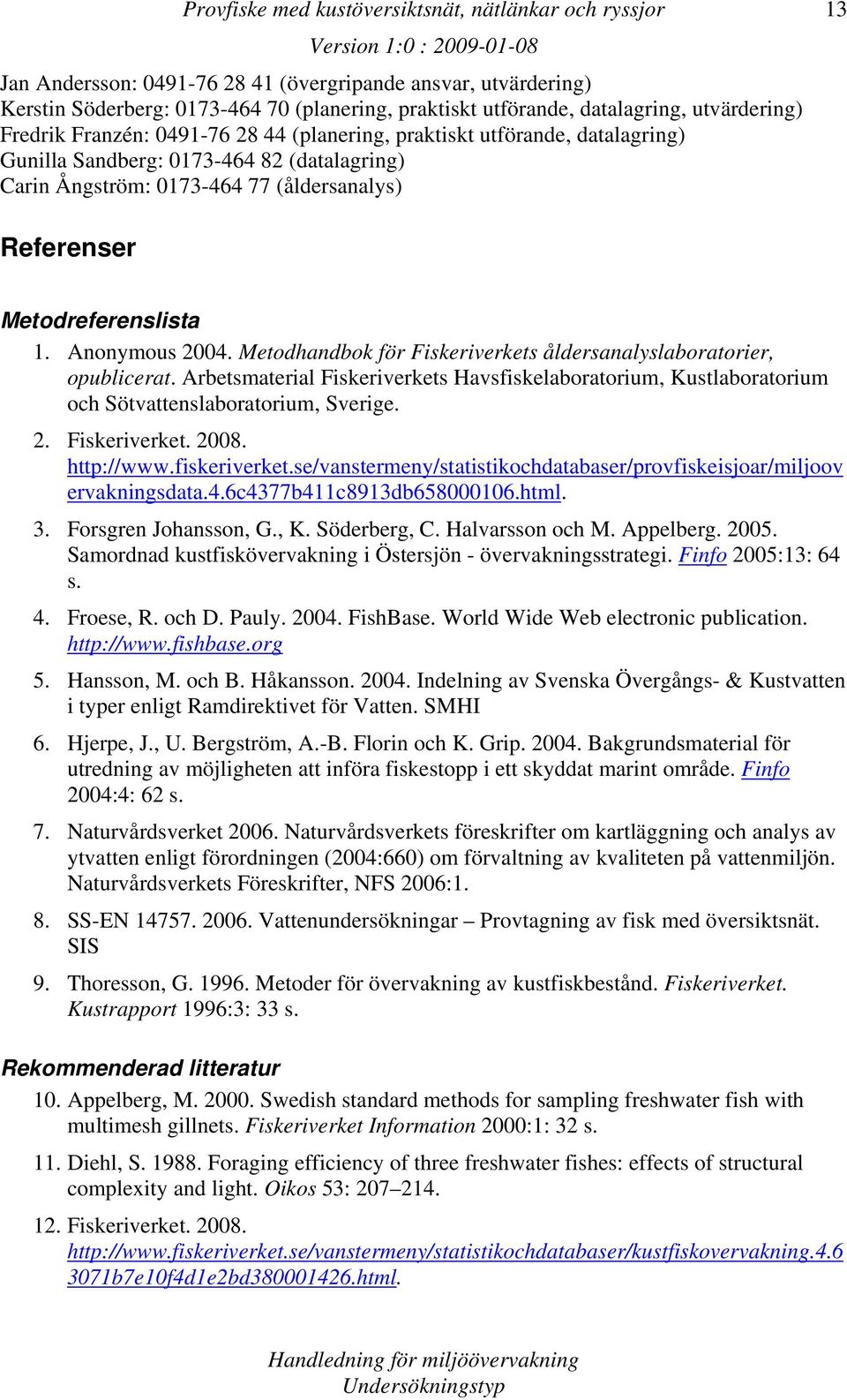 Metodhandbok för Fiskeriverkets åldersanalyslaboratorier, opublicerat. Arbetsmaterial Fiskeriverkets Havsfiskelaboratorium, Kustlaboratorium och Sötvattenslaboratorium, Sverige. 2. Fiskeriverket. 2008.