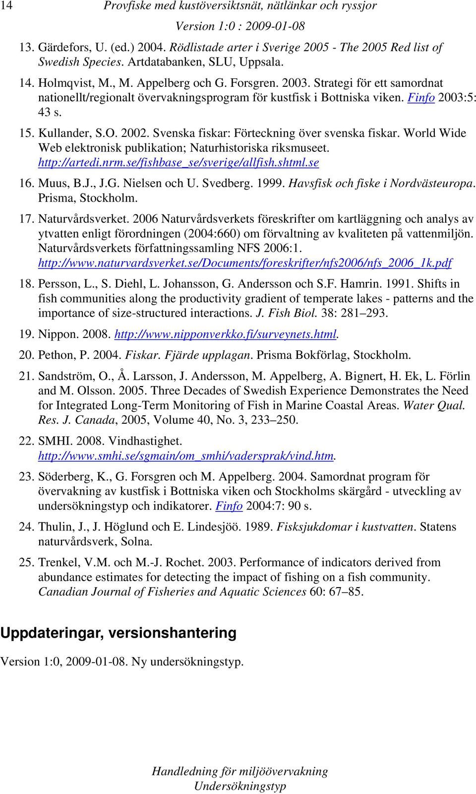 World Wide Web elektronisk publikation; Naturhistoriska riksmuseet. http://artedi.nrm.se/fishbase_se/sverige/allfish.shtml.se 16. Muus, B.J., J.G. Nielsen och U. Svedberg. 1999.