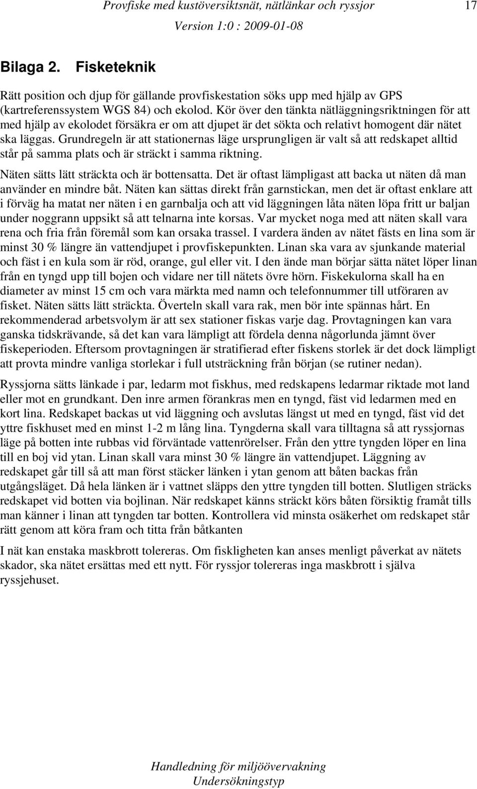 Grundregeln är att stationernas läge ursprungligen är valt så att redskapet alltid står på samma plats och är sträckt i samma riktning. Näten sätts lätt sträckta och är bottensatta.