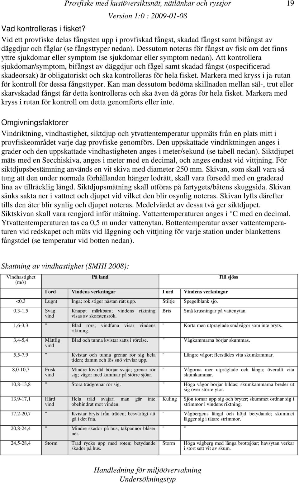 Att kontrollera sjukdomar/symptom, bifångst av däggdjur och fågel samt skadad fångst (ospecificerad skadeorsak) är obligatoriskt och ska kontrolleras för hela fisket.