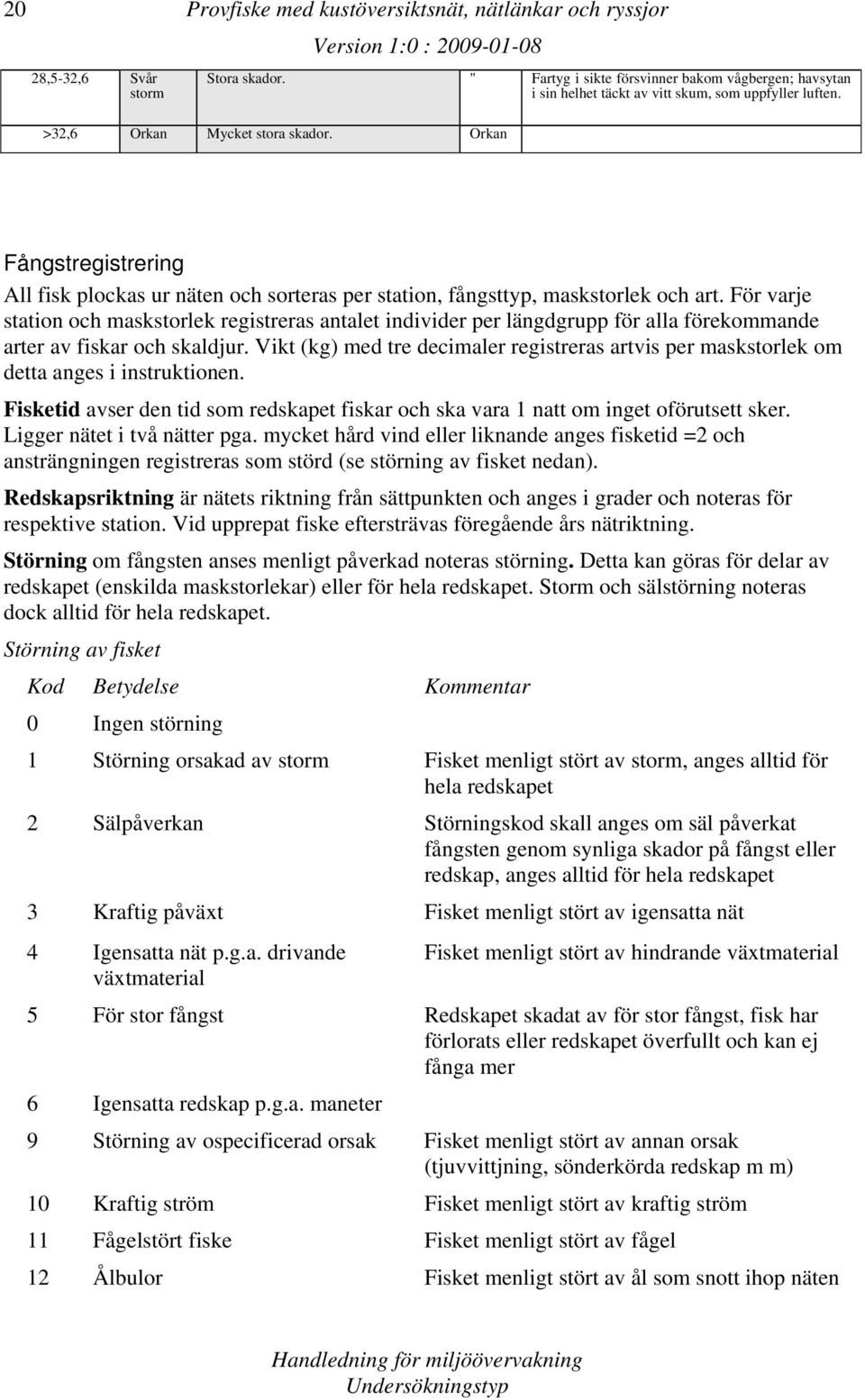 För varje station och maskstorlek registreras antalet individer per längdgrupp för alla förekommande arter av fiskar och skaldjur.