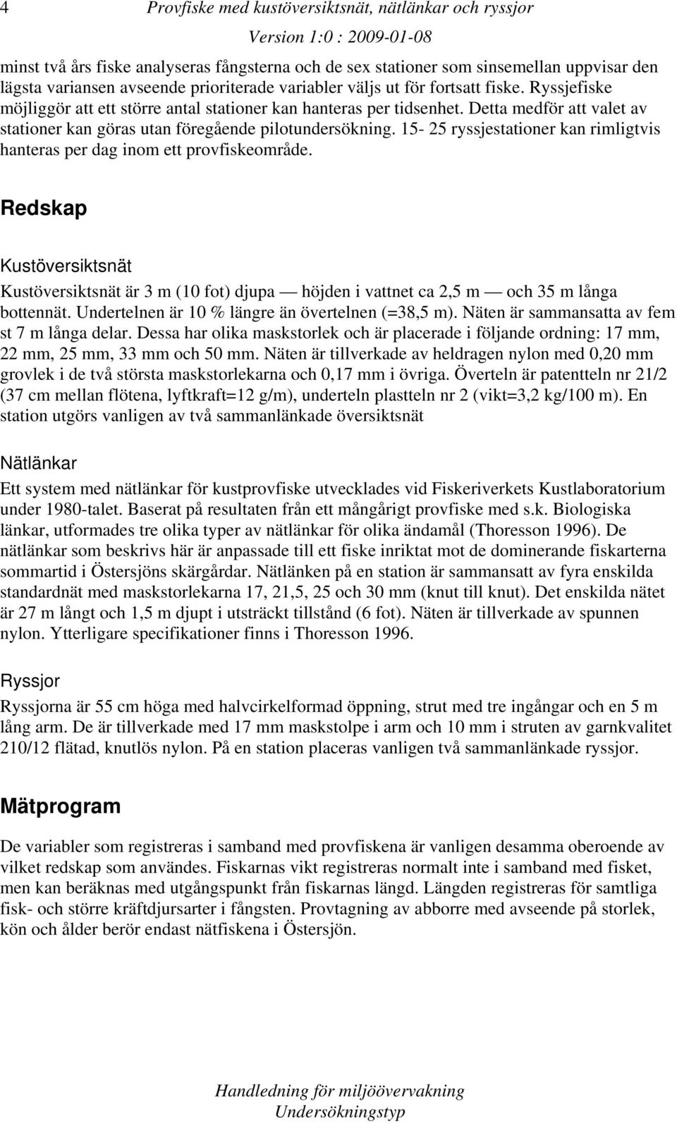 15-25 ryssjestationer kan rimligtvis hanteras per dag inom ett provfiskeområde. Redskap Kustöversiktsnät Kustöversiktsnät är 3 m (10 fot) djupa höjden i vattnet ca 2,5 m och 35 m långa bottennät.