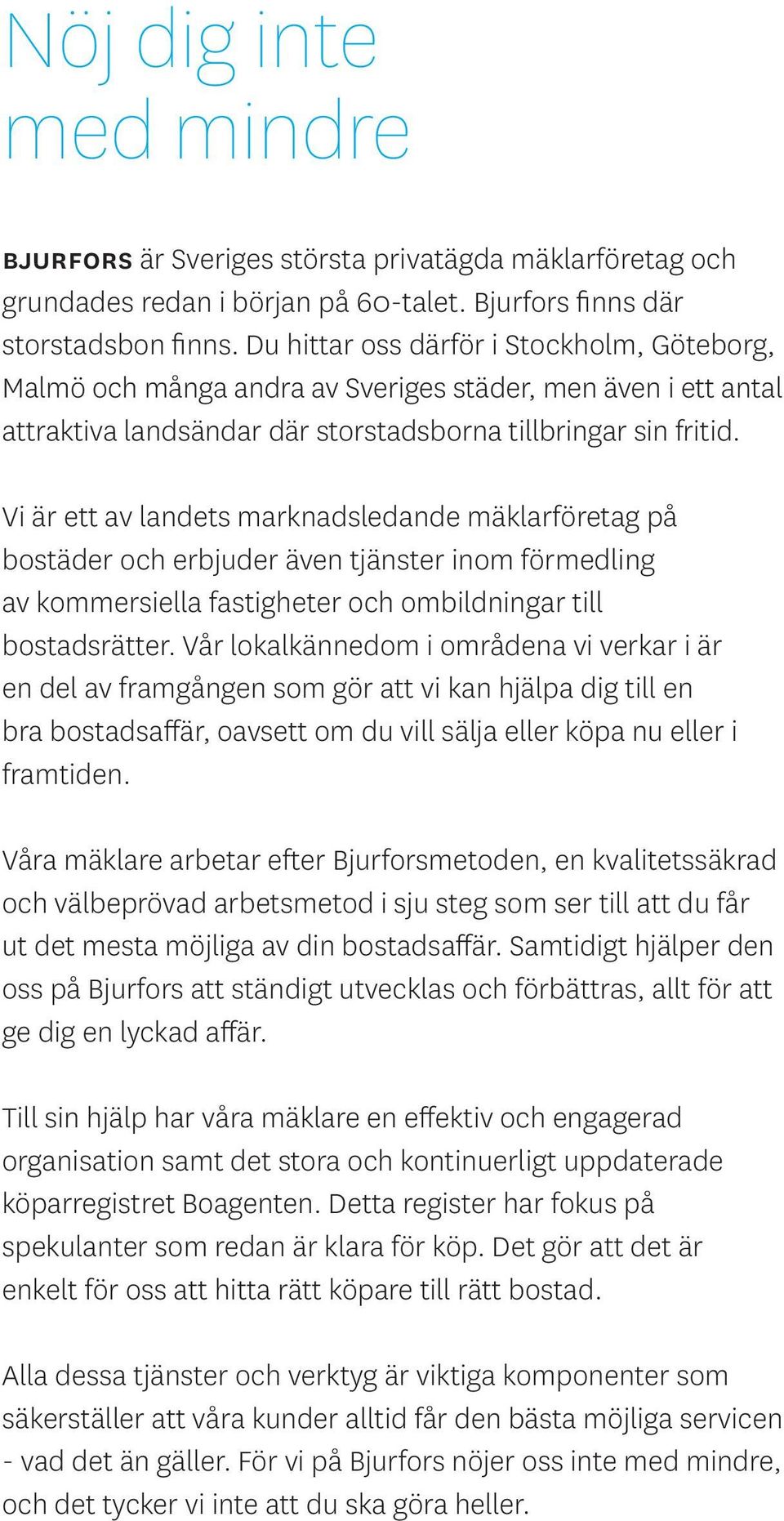 Vi är ett av landets marknadsledande mäklarföretag på bostäder och erbjuder även tjänster inom förmedling av kommersiella fastigheter och ombildningar till bostadsrätter.