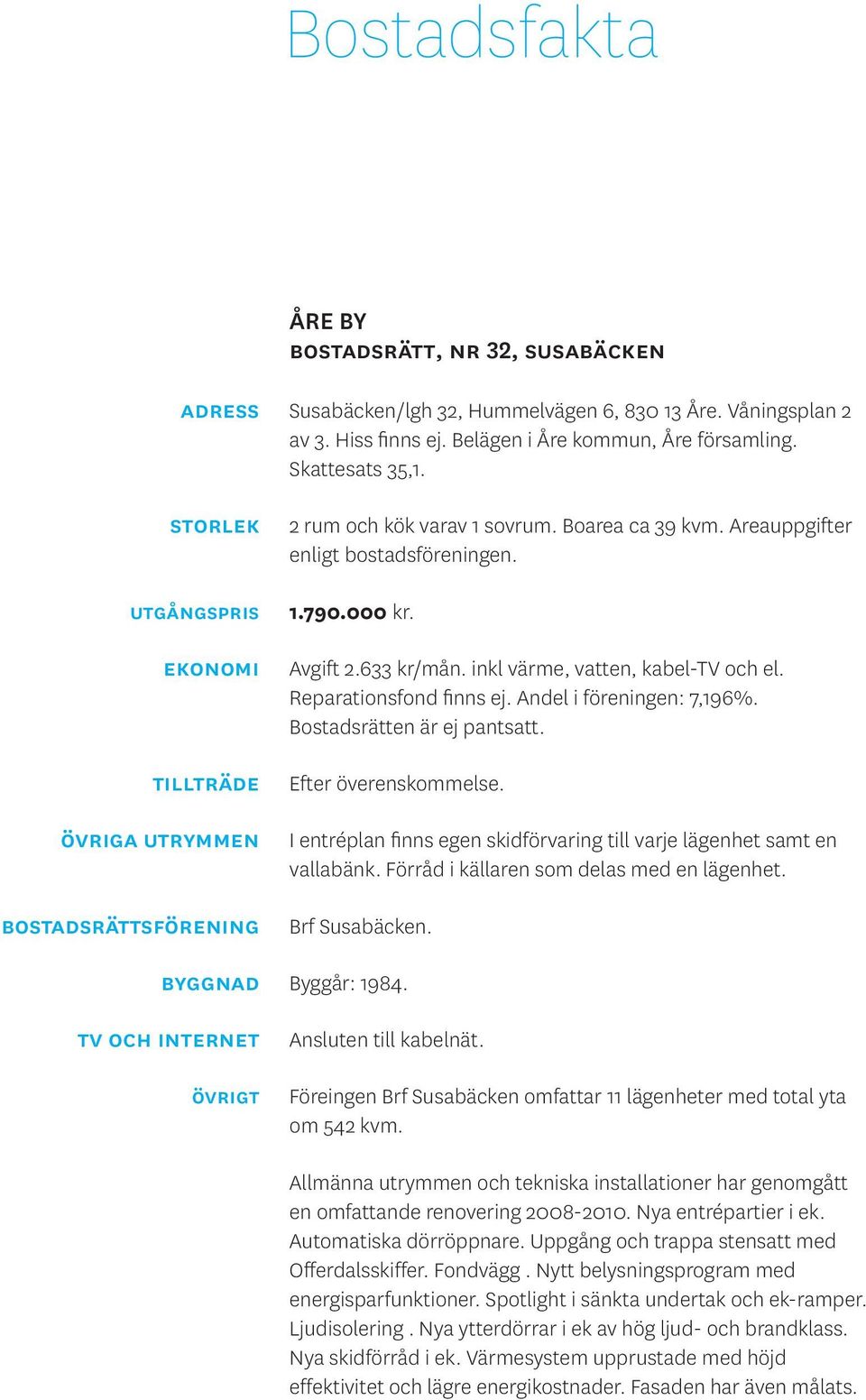 inkl värme, vatten, kabel-tv och el. Reparationsfond finns ej. Andel i föreningen: 7,196%. Bostadsrätten är ej pantsatt. Efter överenskommelse.