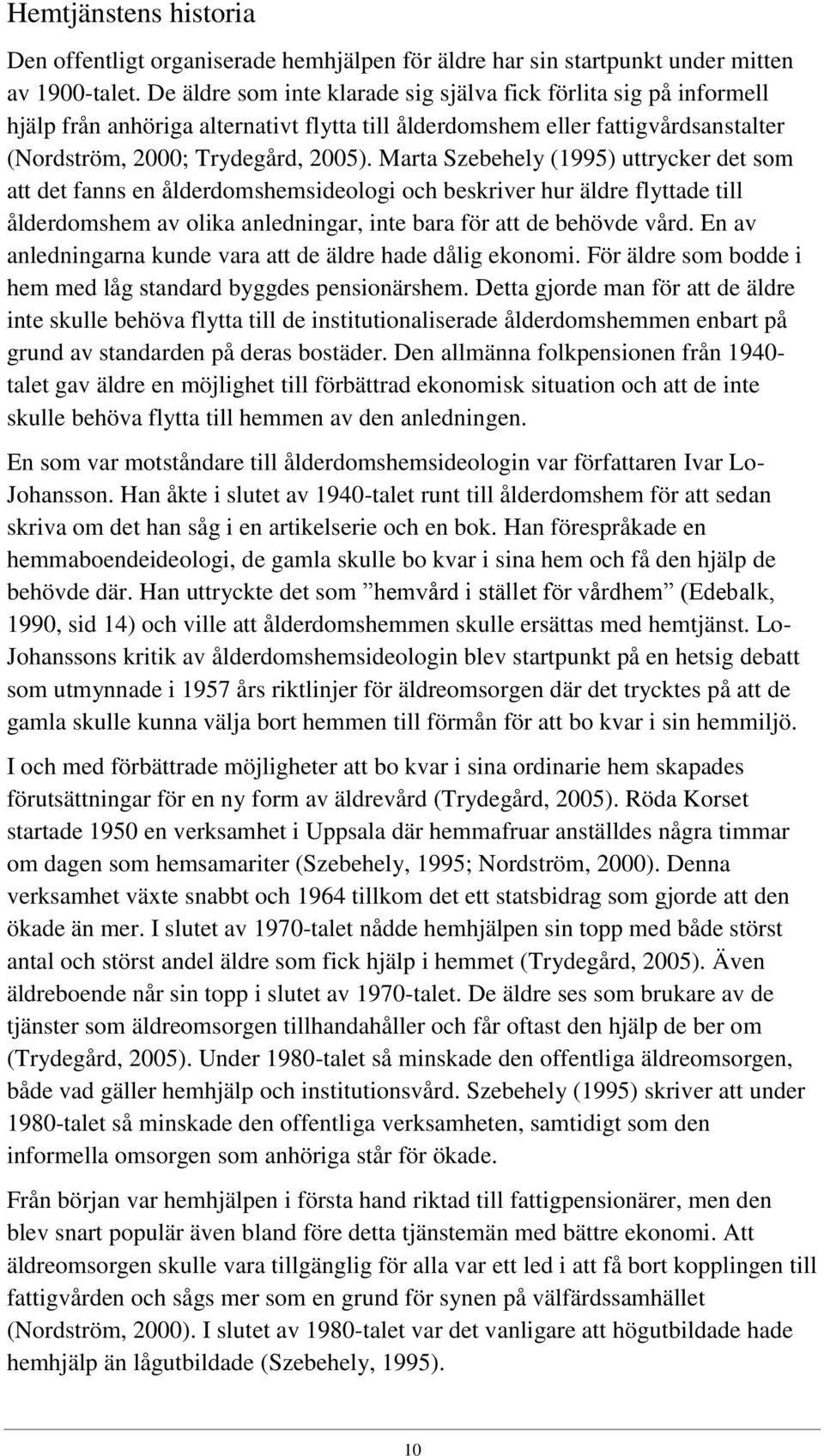 Marta Szebehely (1995) uttrycker det som att det fanns en ålderdomshemsideologi och beskriver hur äldre flyttade till ålderdomshem av olika anledningar, inte bara för att de behövde vård.