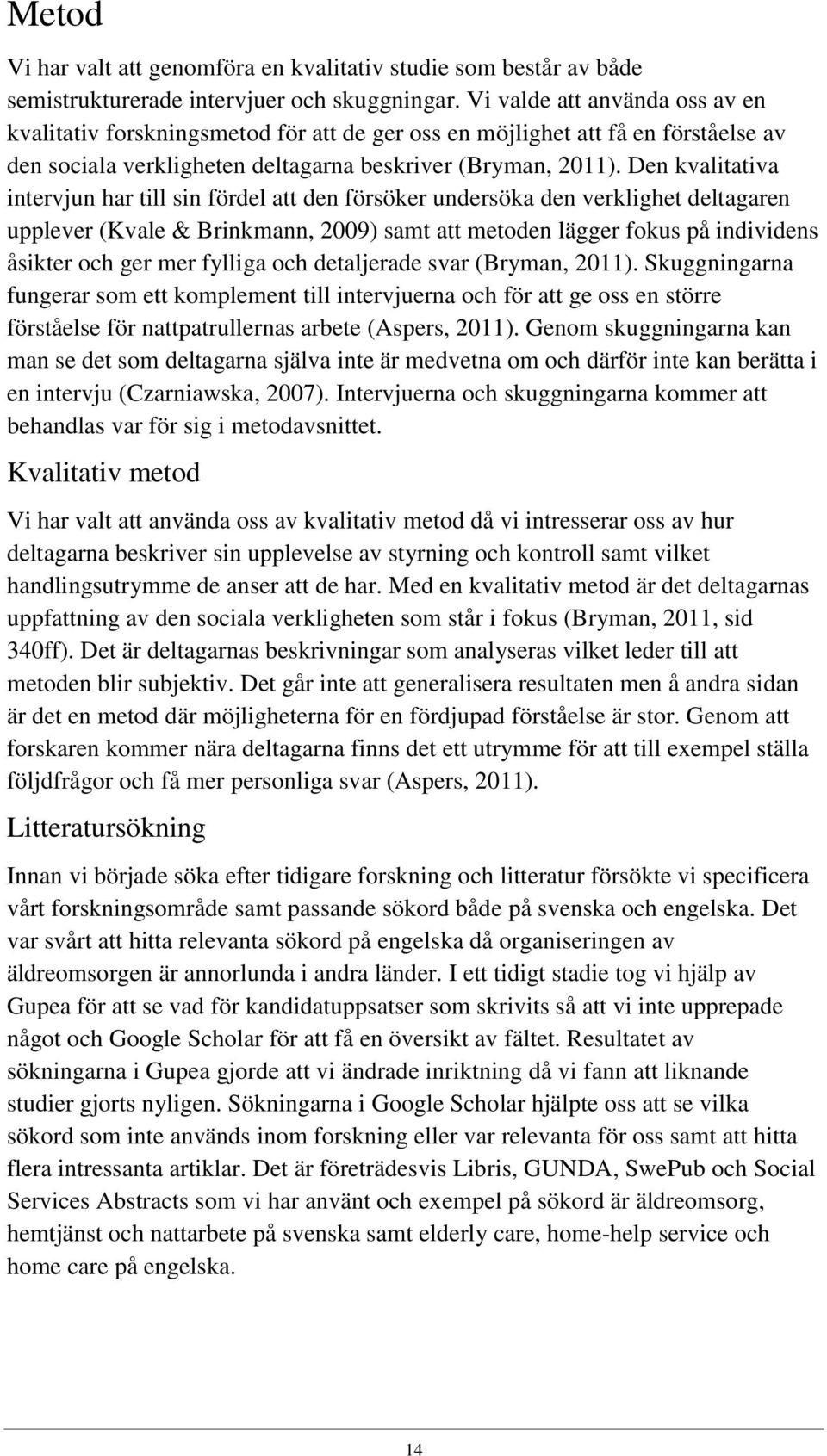 Den kvalitativa intervjun har till sin fördel att den försöker undersöka den verklighet deltagaren upplever (Kvale & Brinkmann, 2009) samt att metoden lägger fokus på individens åsikter och ger mer