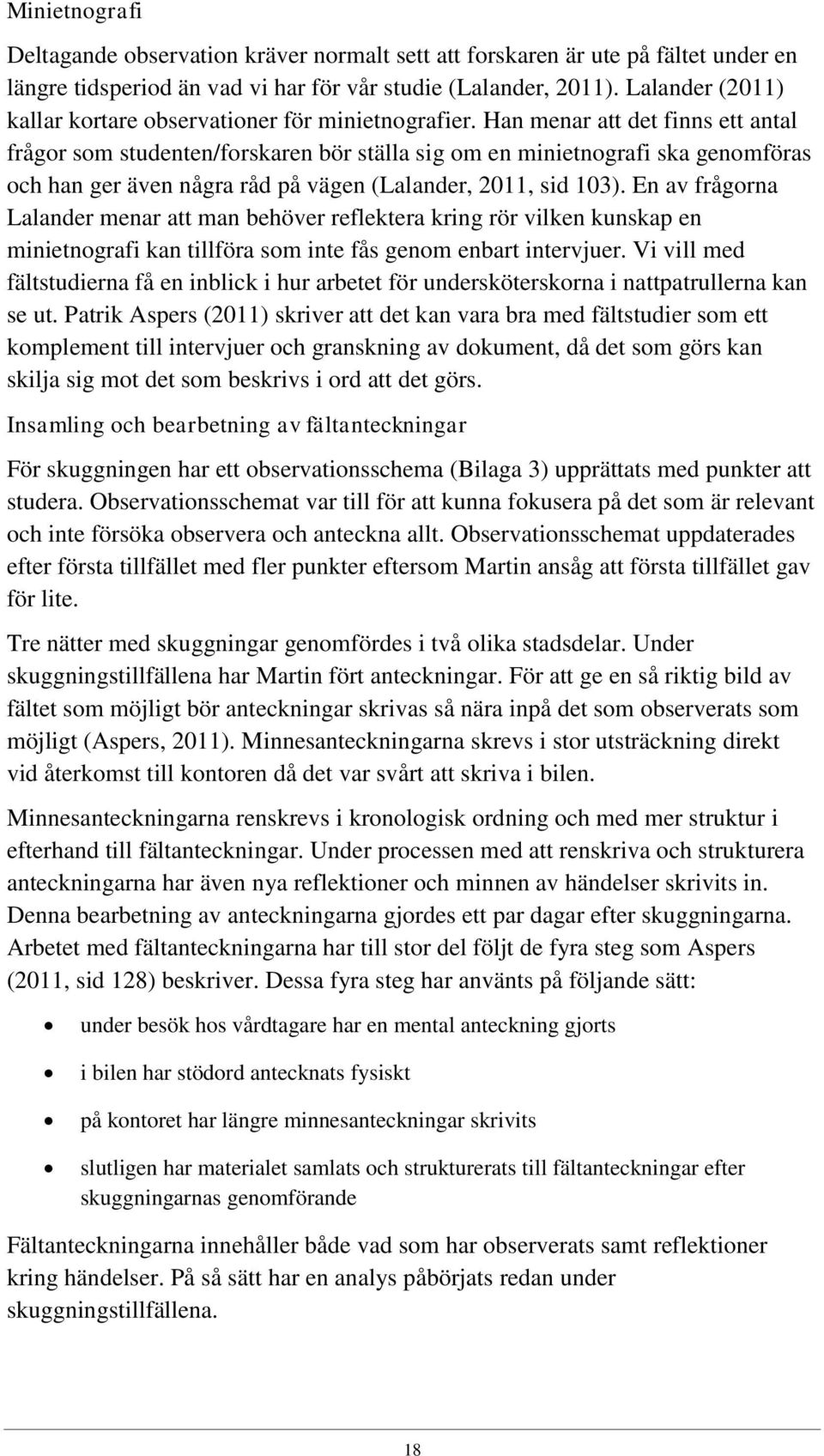 Han menar att det finns ett antal frågor som studenten/forskaren bör ställa sig om en minietnografi ska genomföras och han ger även några råd på vägen (Lalander, 2011, sid 103).