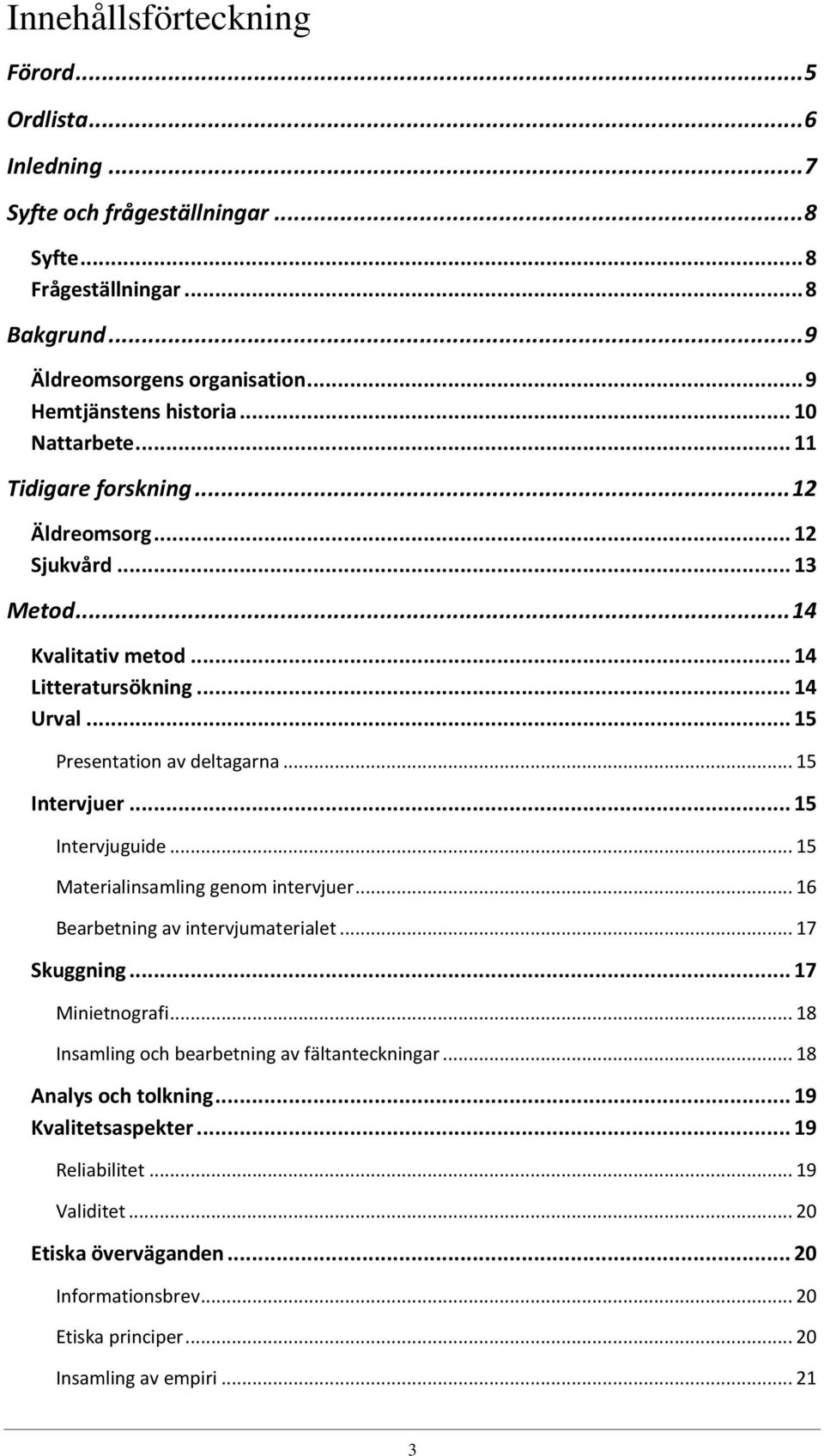 .. 15 Presentation av deltagarna... 15 Intervjuer... 15 Intervjuguide... 15 Materialinsamling genom intervjuer... 16 Bearbetning av intervjumaterialet... 17 Skuggning... 17 Minietnografi.