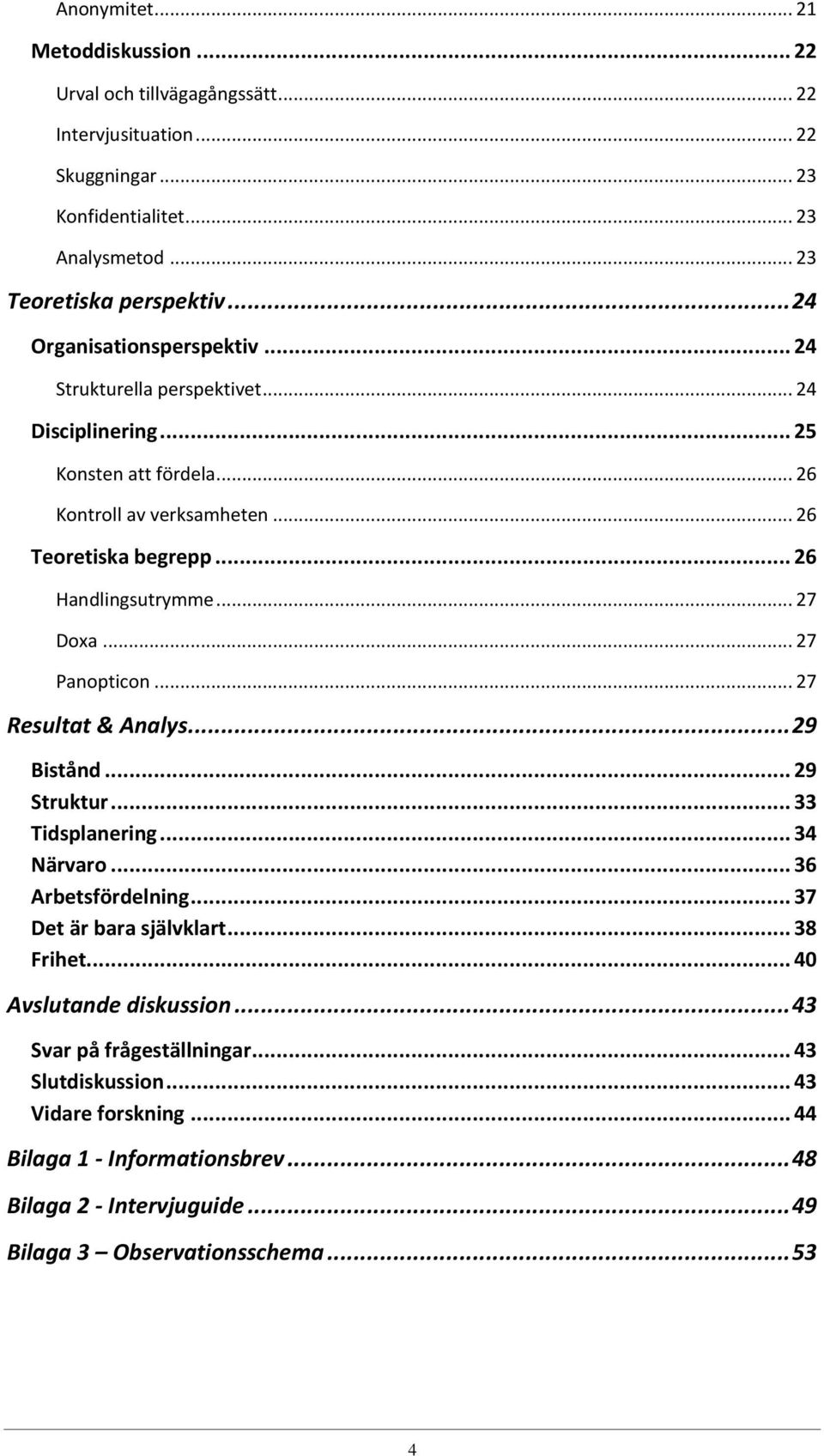 .. 27 Doxa... 27 Panopticon... 27 Resultat & Analys... 29 Bistånd... 29 Struktur... 33 Tidsplanering... 34 Närvaro... 36 Arbetsfördelning... 37 Det är bara självklart... 38 Frihet.