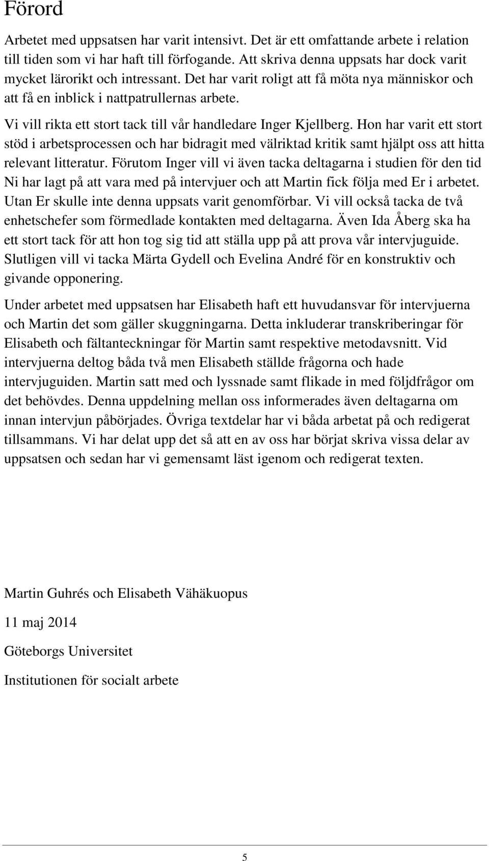 Vi vill rikta ett stort tack till vår handledare Inger Kjellberg. Hon har varit ett stort stöd i arbetsprocessen och har bidragit med välriktad kritik samt hjälpt oss att hitta relevant litteratur.