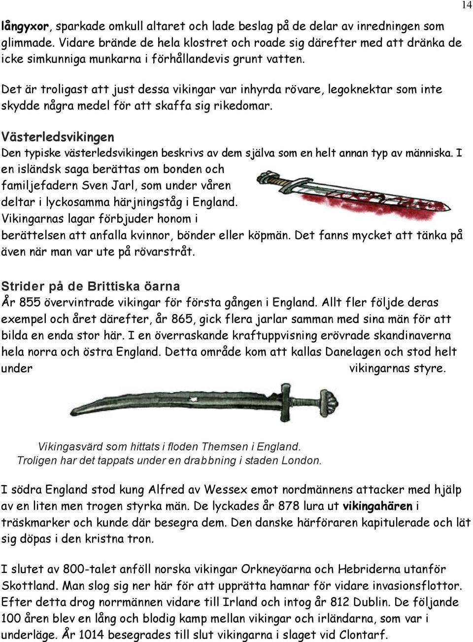 Det är troligast att just dessa vikingar var inhyrda rövare, legoknektar som inte skydde några medel för att skaffa sig rikedomar.