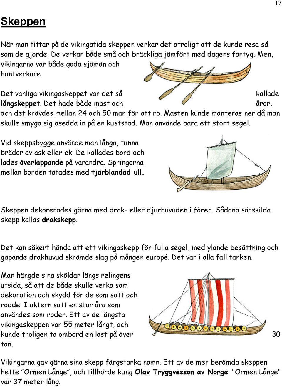 Masten kunde monteras ner då man skulle smyga sig osedda in på en kuststad. Man använde bara ett stort segel. Vid skeppsbygge använde man långa, tunna brädor av ask eller ek.