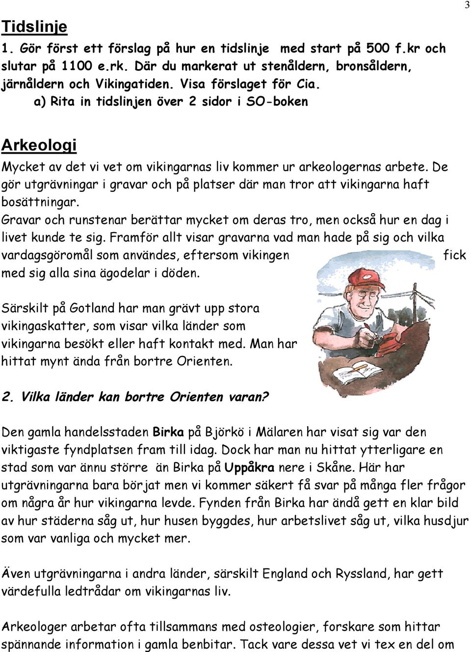 De gör utgrävningar i gravar och på platser där man tror att vikingarna haft bosättningar. Gravar och runstenar berättar mycket om deras tro, men också hur en dag i livet kunde te sig.