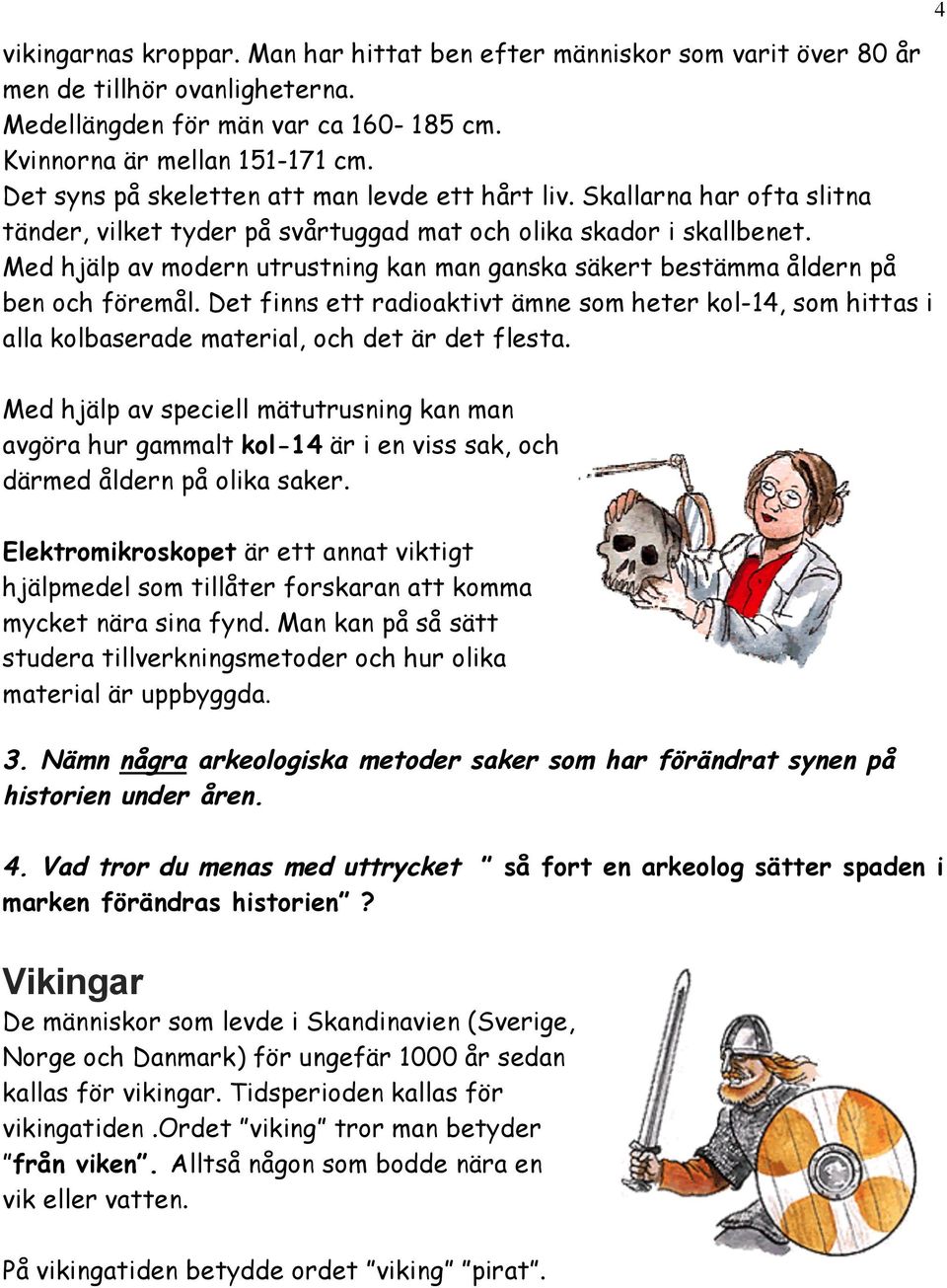 Med hjälp av modern utrustning kan man ganska säkert bestämma åldern på ben och föremål. Det finns ett radioaktivt ämne som heter kol-14, som hittas i alla kolbaserade material, och det är det flesta.