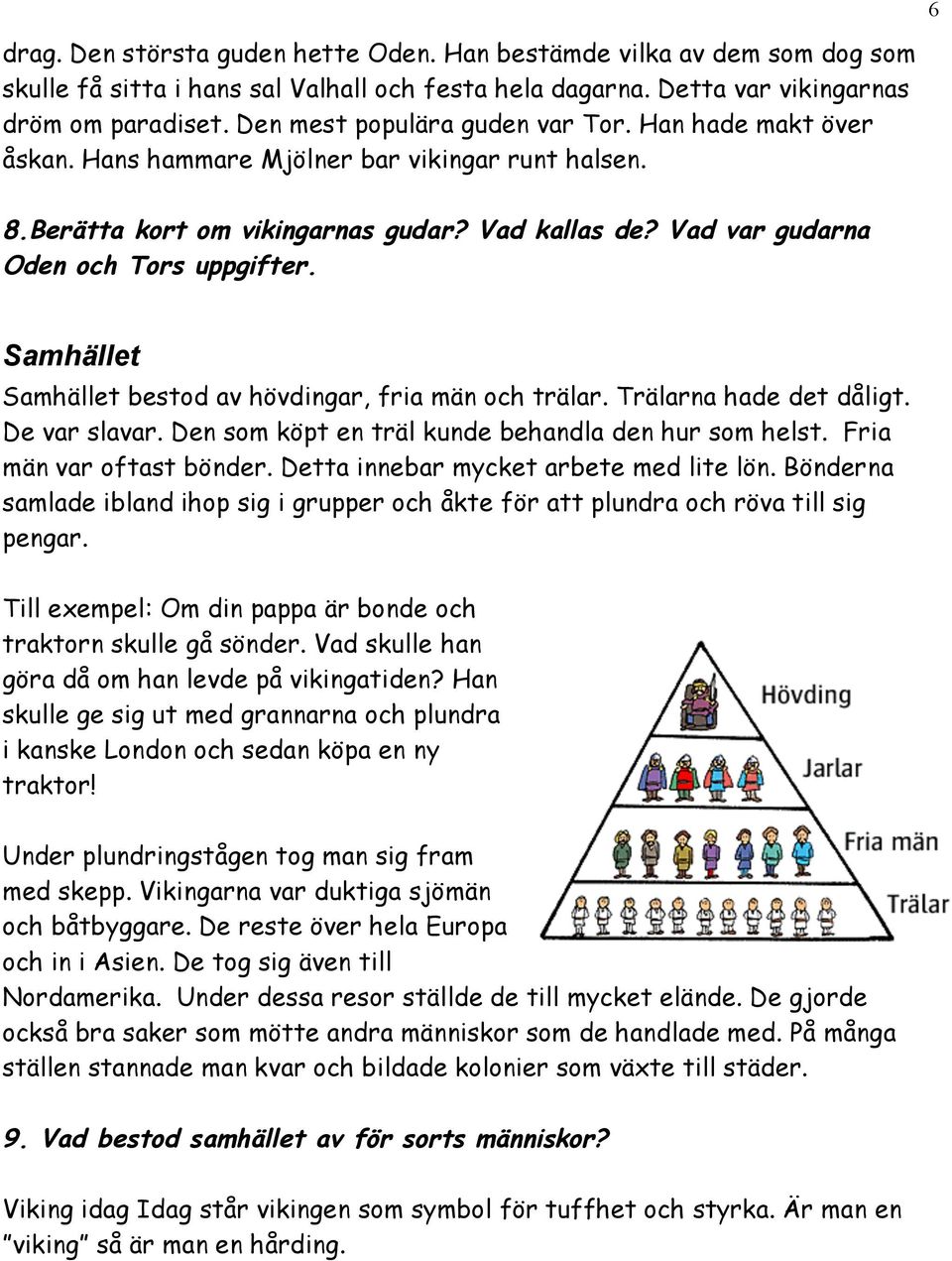 Samhället Samhället bestod av hövdingar, fria män och trälar. Trälarna hade det dåligt. De var slavar. Den som köpt en träl kunde behandla den hur som helst. Fria män var oftast bönder.