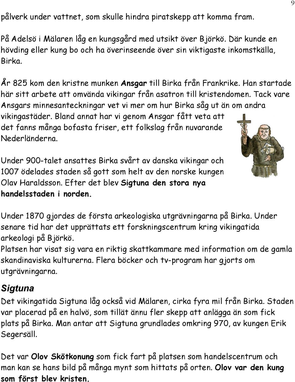 Han startade här sitt arbete att omvända vikingar från asatron till kristendomen. Tack vare Ansgars minnesanteckningar vet vi mer om hur Birka såg ut än om andra vikingastäder.